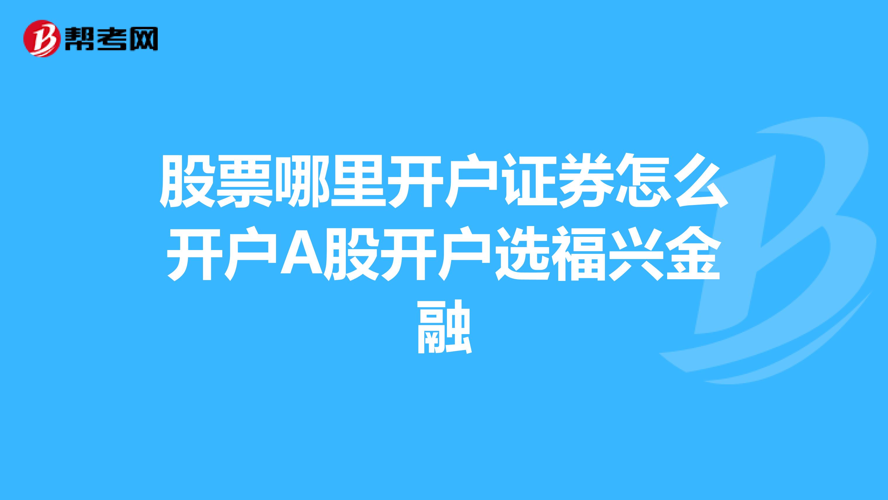 股票哪里开户证券怎么开户A股开户选福兴金融
