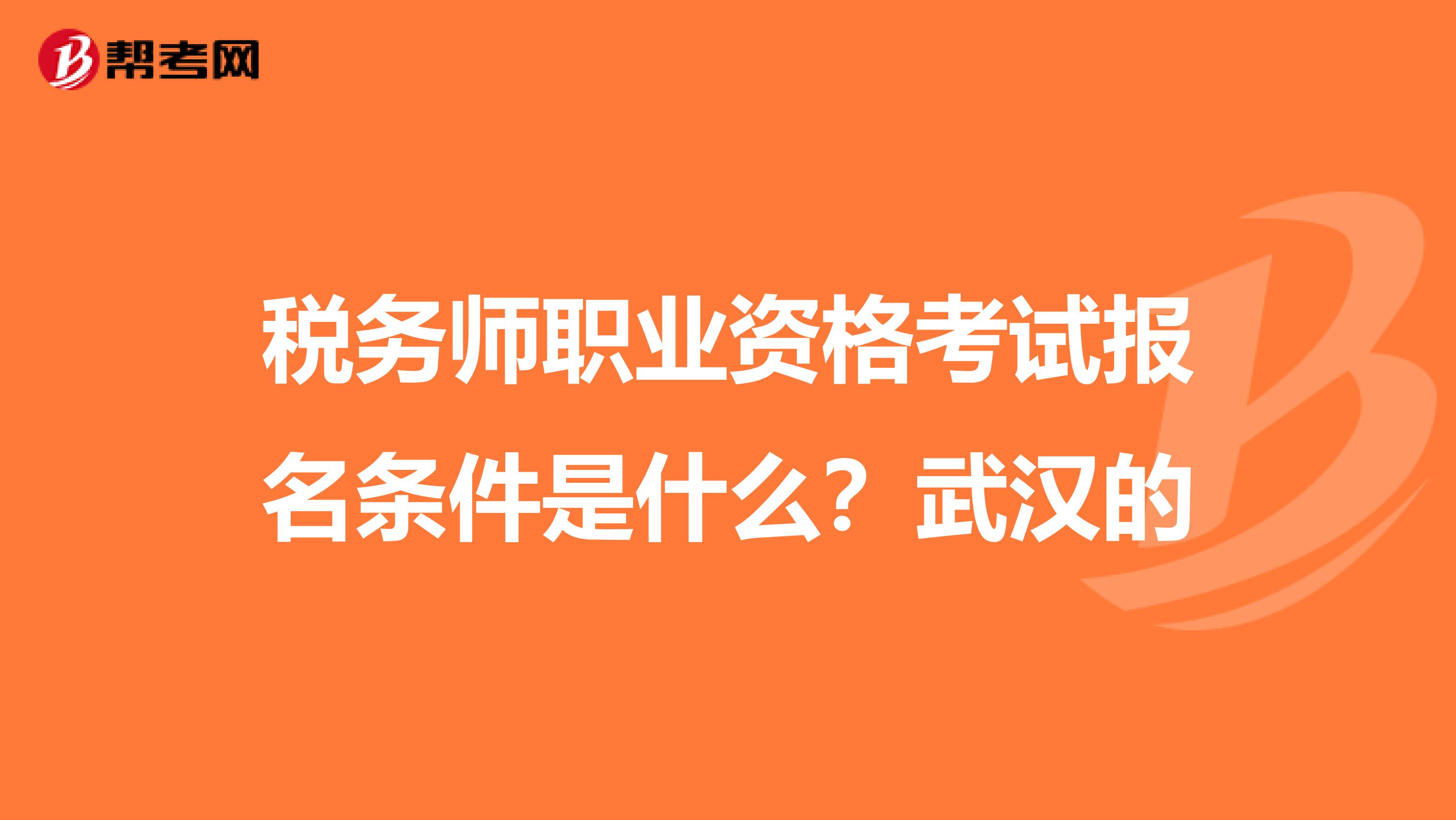 税务师职业资格考试报名条件是什么?武汉的