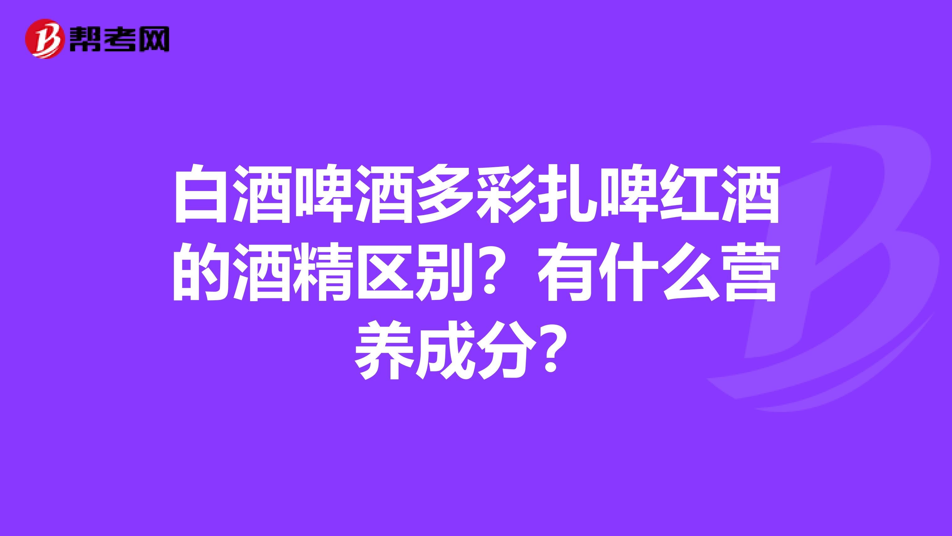 白酒啤酒多彩扎啤紅酒的酒精區(qū)別？有什么營養(yǎng)成分？