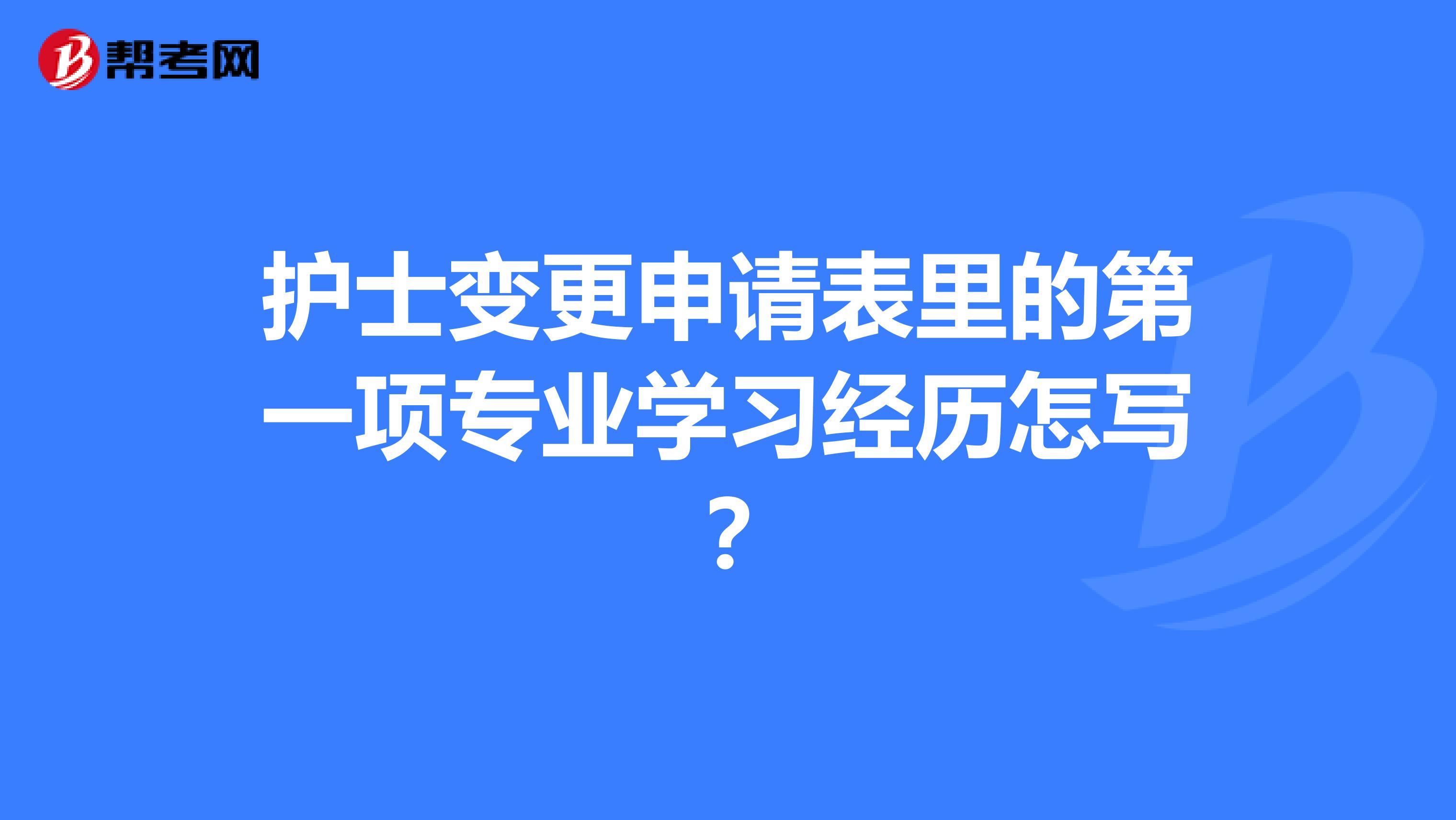 护士变更申请表里的第一项专业学习经历怎写？