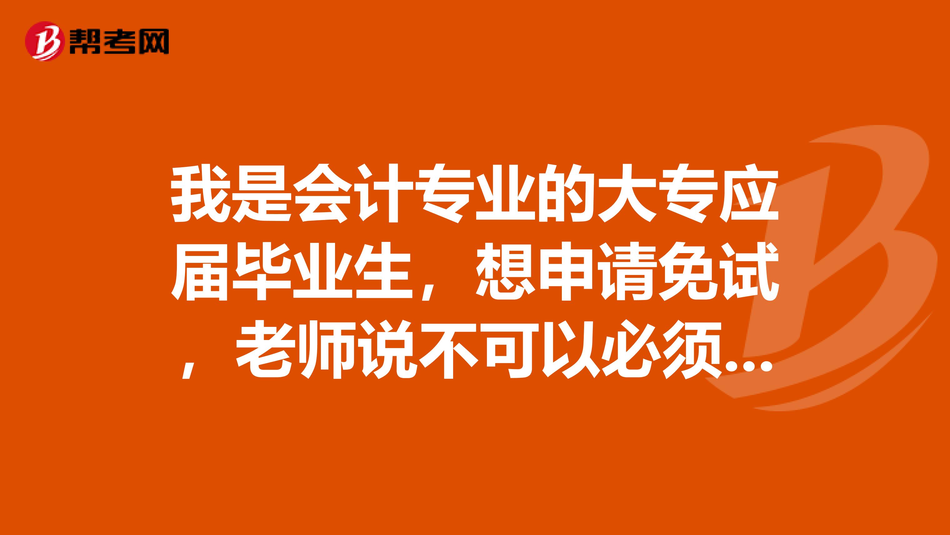 我是会计专业的大专应届毕业生,想申请免试,老师说不可以必须让我报学校报的外贸会计证才可以去申请免试