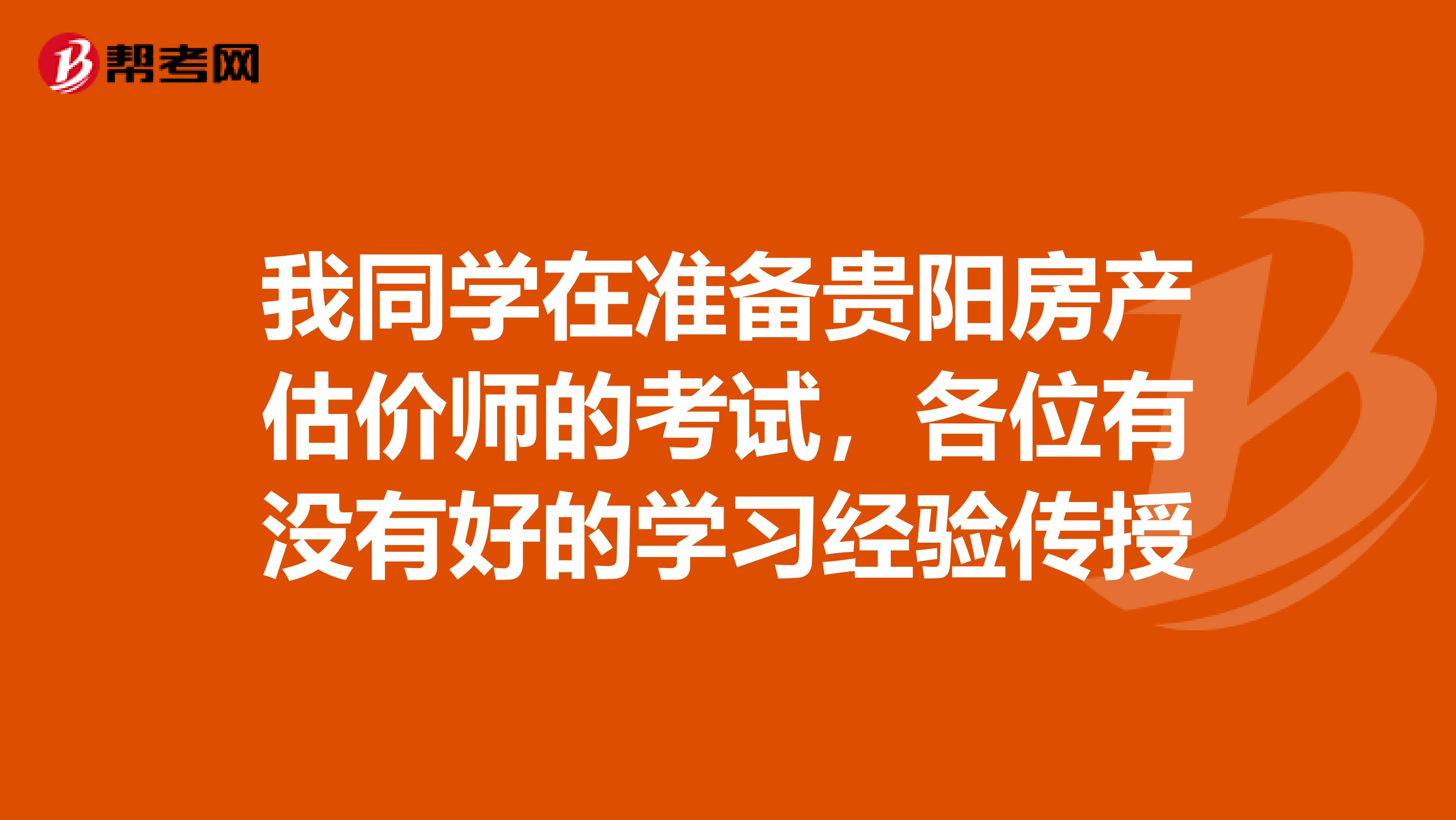 我同學在準備貴陽房產估價師的考試,各位有沒有好的學習經驗傳授