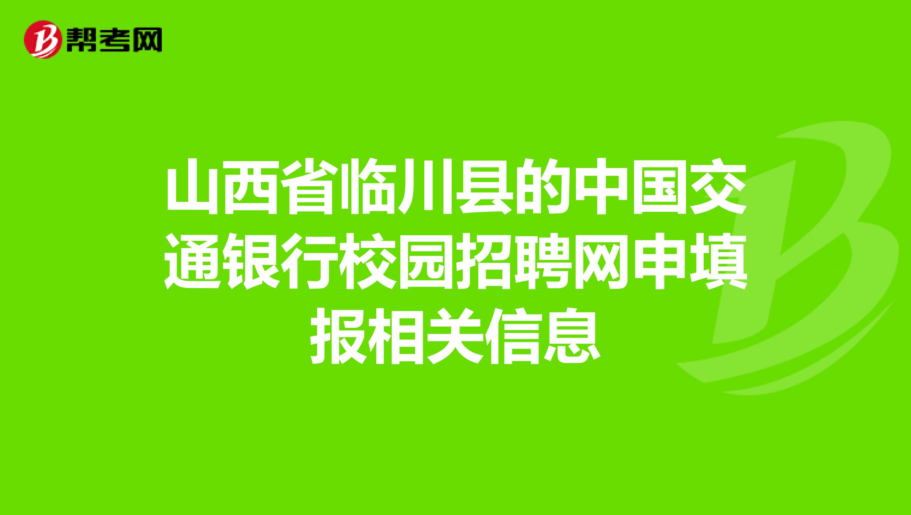 山西省临川县的中国交通银行校园招聘网申填报相关信息