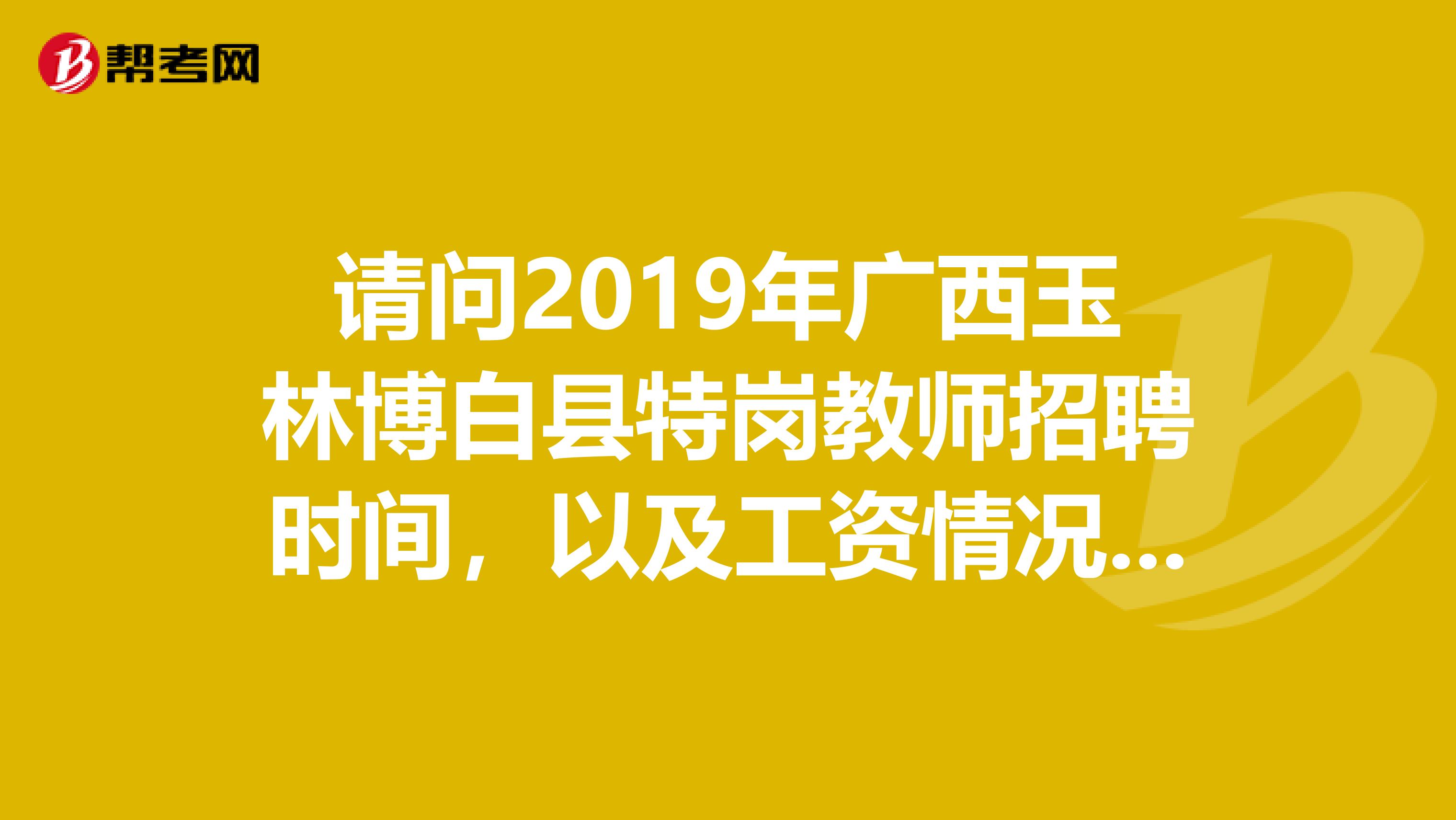 请问2019年广西玉林博白县特岗教师招聘时间,以及工资情况是怎样的?