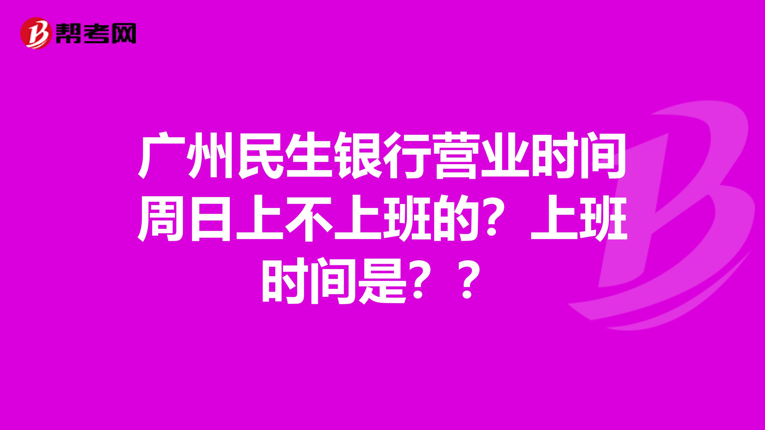 广州民生银行营业时间周日上不上班的?上班时间是??