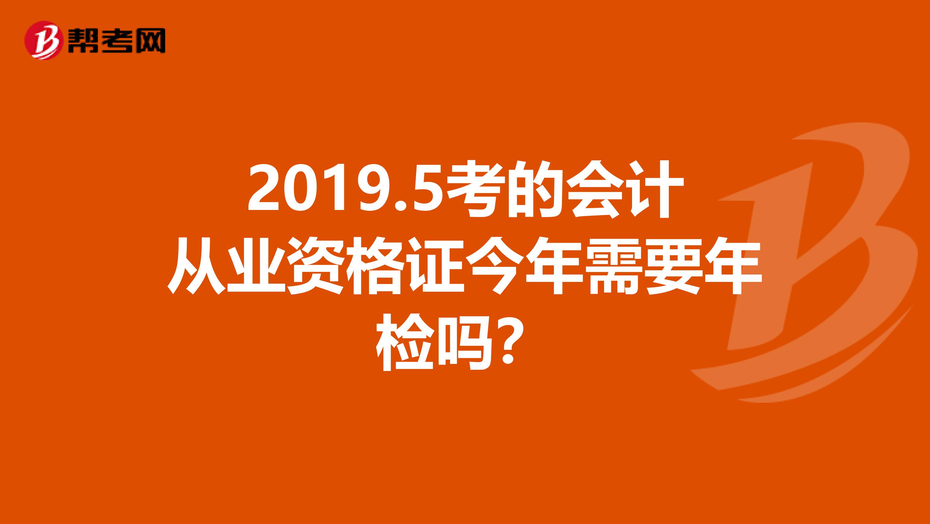 2019.5考的会计从业资格证今年需要年检吗?