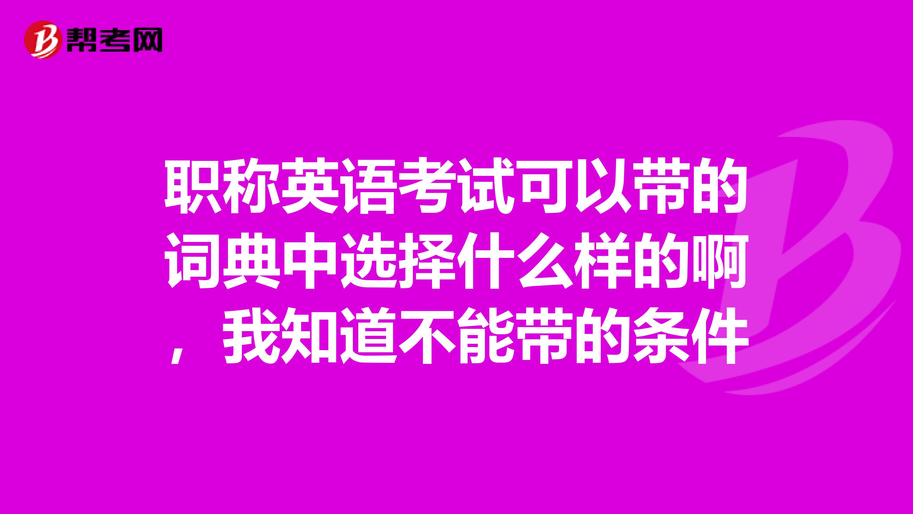 职称英语考试可以带的词典中选择什么样的啊，我知道不能带的条件