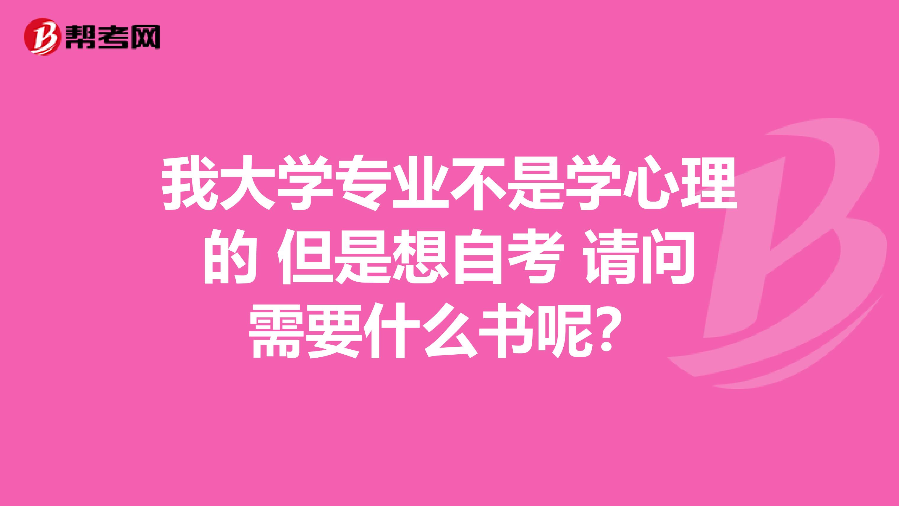 我大学专业不是学心理的 但是想自考 请问需要什么书呢？