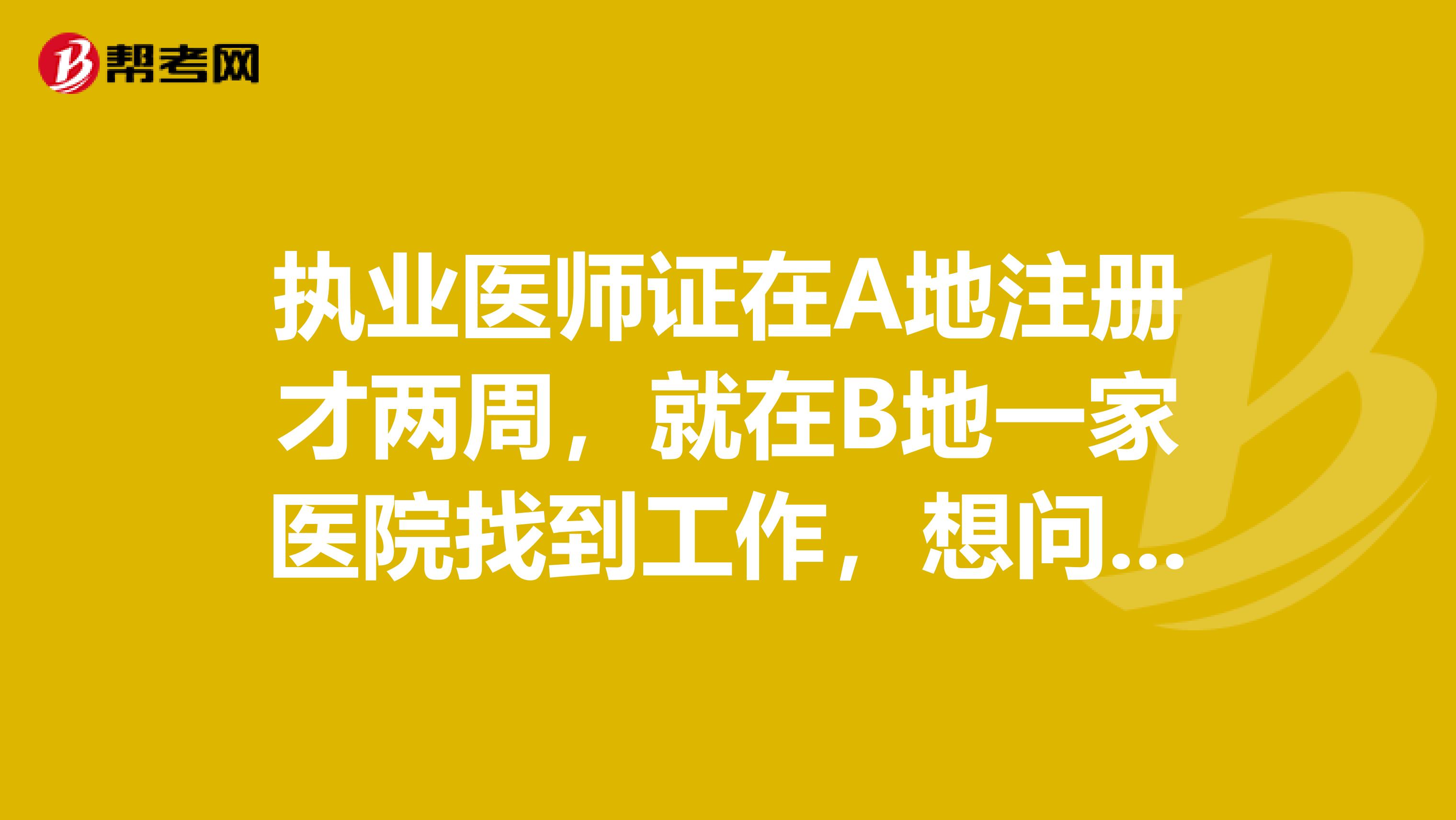 執(zhí)業(yè)醫(yī)師證在A地注冊才兩周，就在B地一家醫(yī)院找到工作，想問能否立即變更執(zhí)業(yè)醫(yī)？？？有時(shí)間限制嗎？