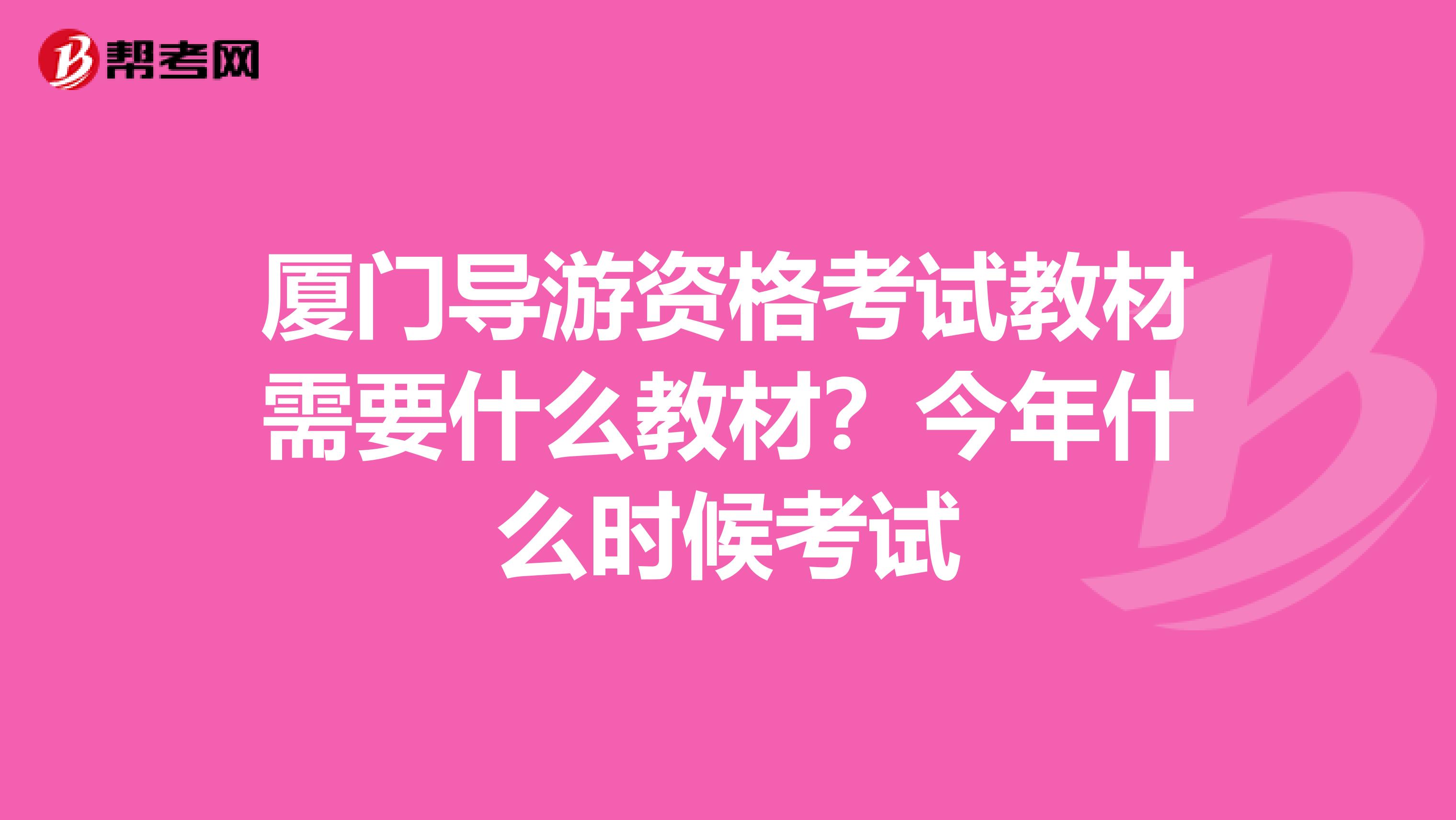 厦门导游资格考试教材需要什么教材？今年什么时候考试