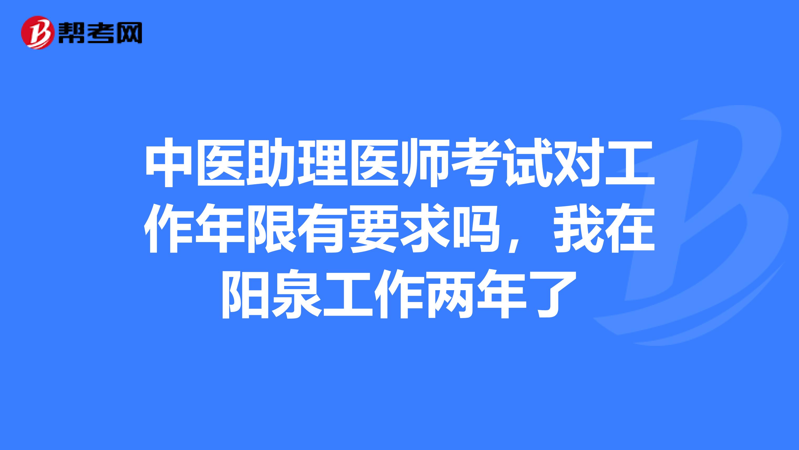 中医助理医师考试对工作年限有要求吗，我在阳泉工作两年了