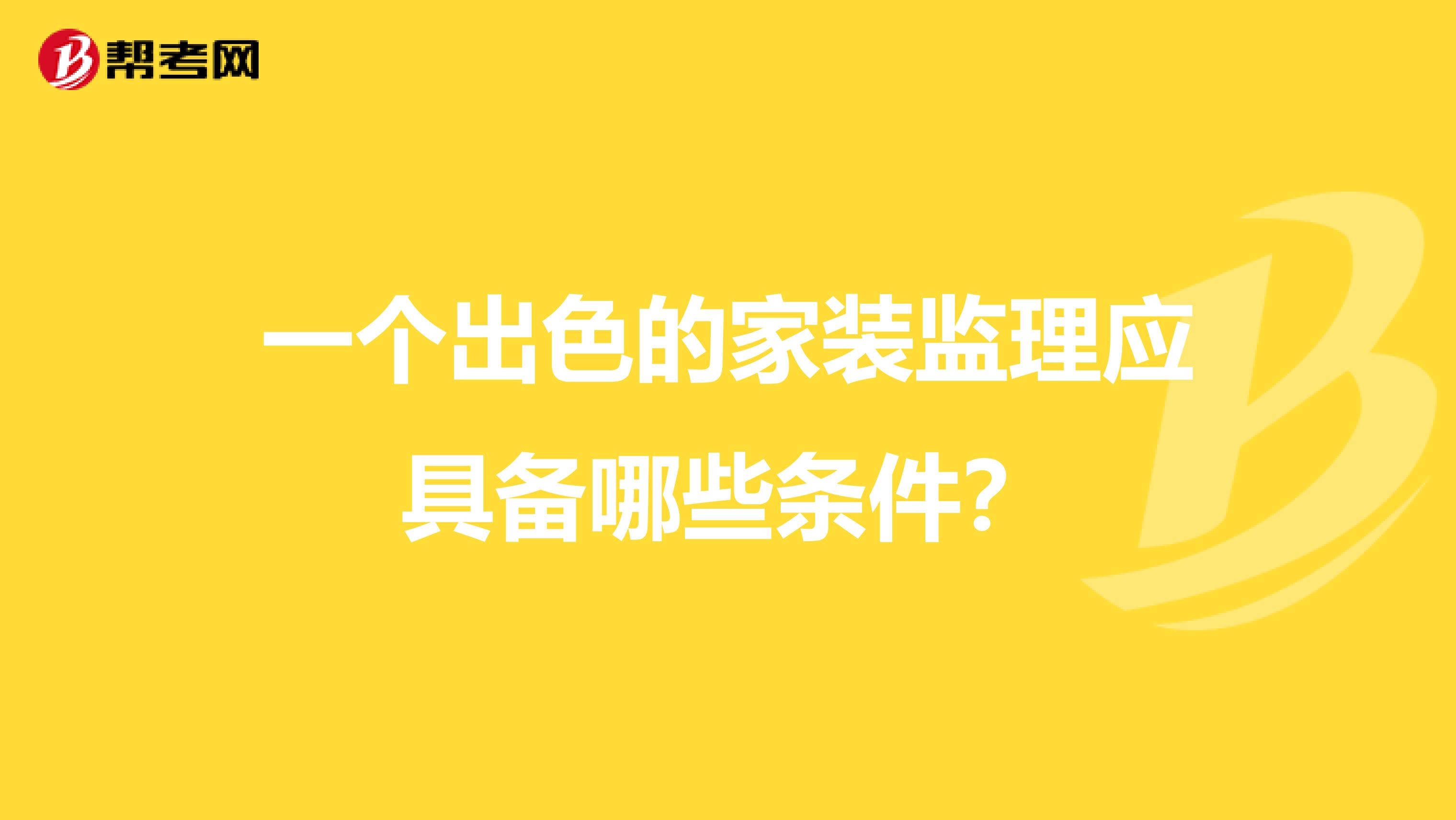 一個(gè)出色的家裝監(jiān)理應(yīng)具備哪些條件?