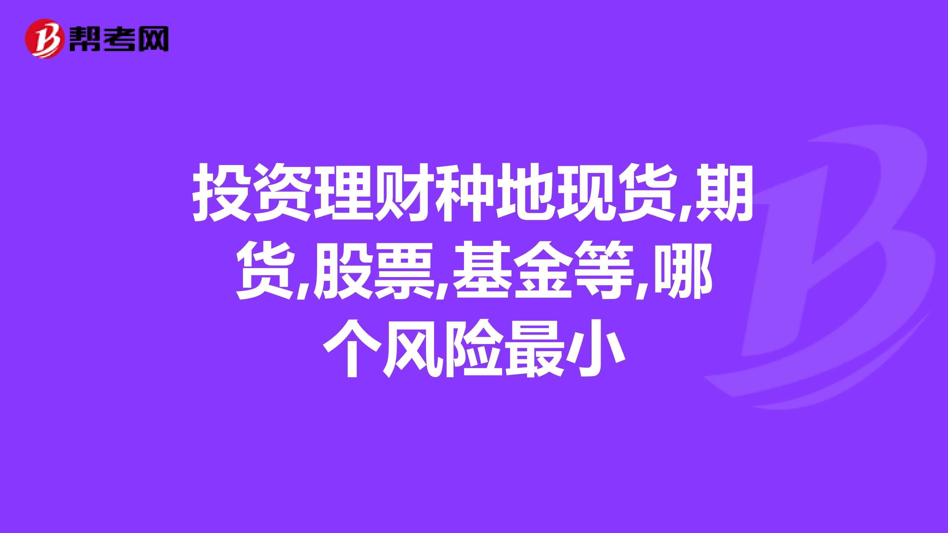 投资理财种地现货,期货,股票,基金等,哪个风险最小