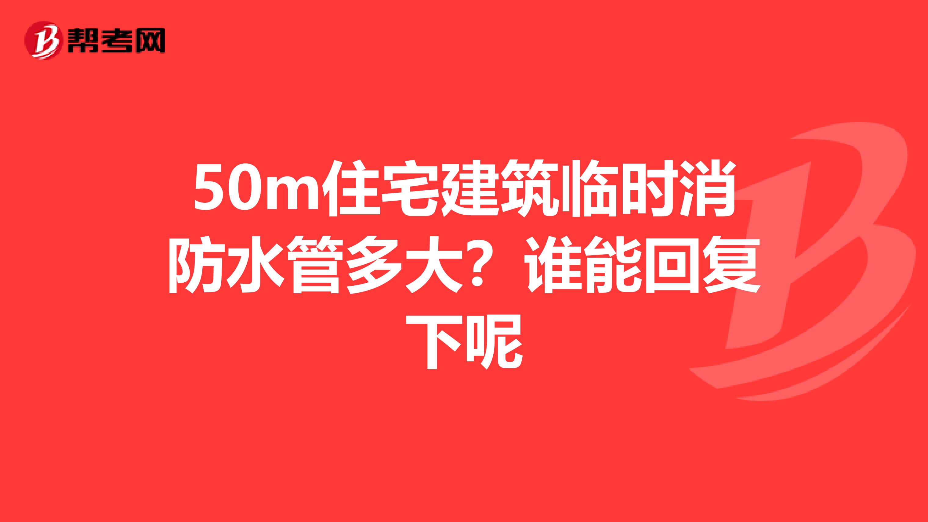 50m住宅建筑临时消防水管多大？谁能回复下呢