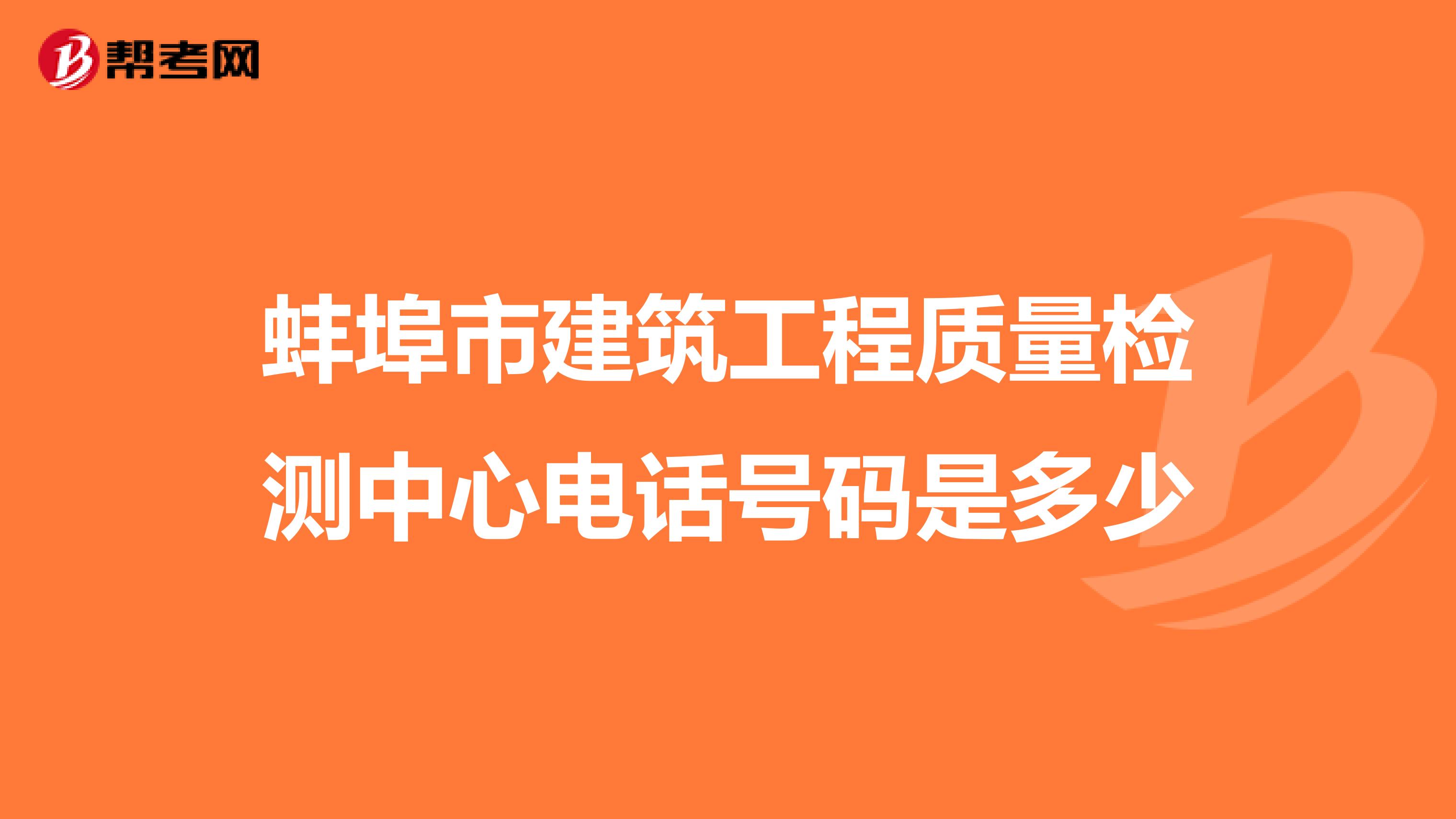 蚌埠市建筑工程质量检测中心电话号码是多少