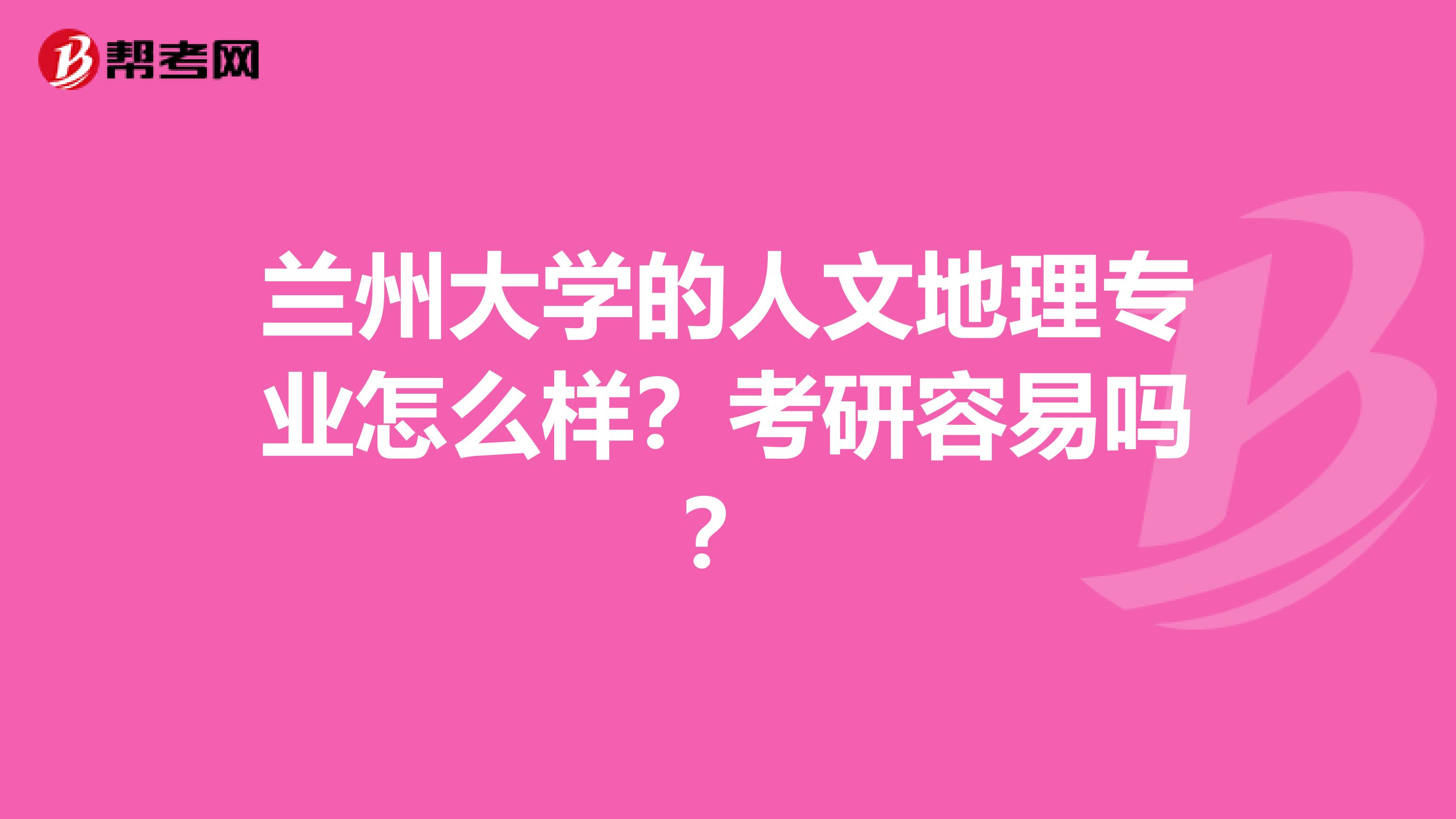 兰州大学的人文地理专业怎么样？考研容易吗？