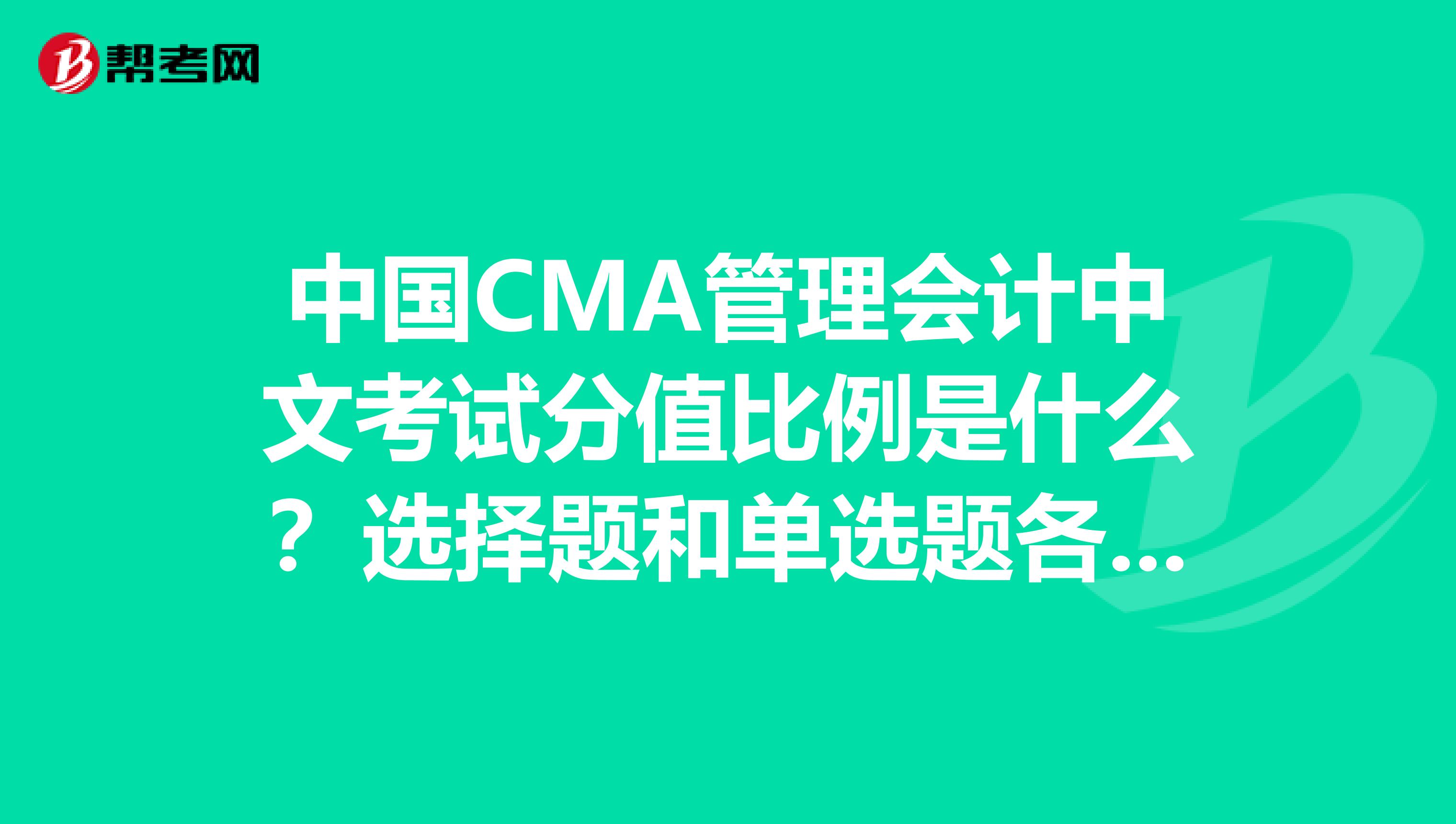 中国CMA管理会计中文考试分值比例是什么?选择题和单选题各占多少分啊?