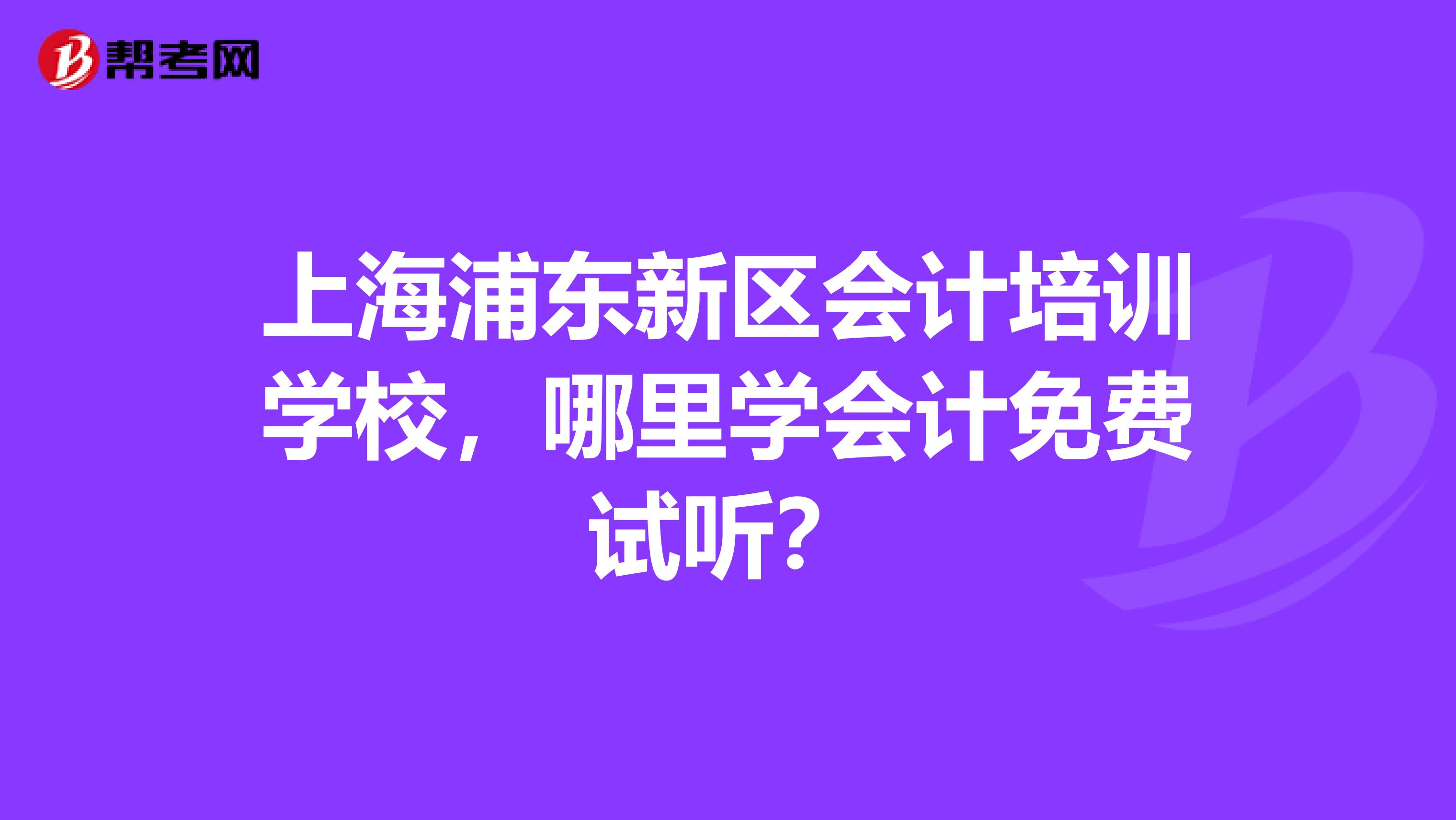 上海浦東新區(qū)會(huì)計(jì)培訓(xùn)學(xué)校，哪里學(xué)會(huì)計(jì)免費(fèi)試聽(tīng)？