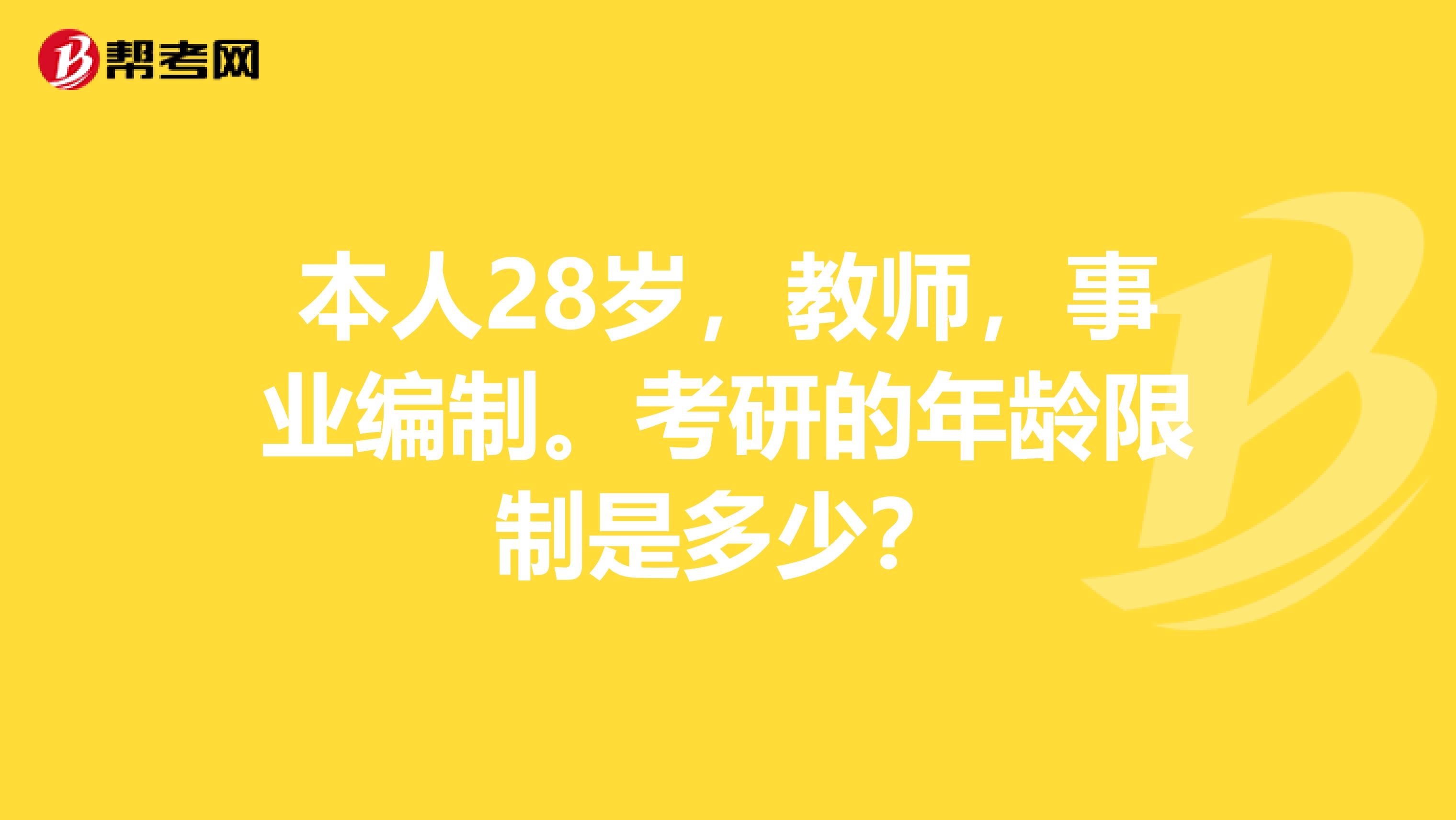 本人28岁,教师,事业编制。考研的年龄限制是多少?