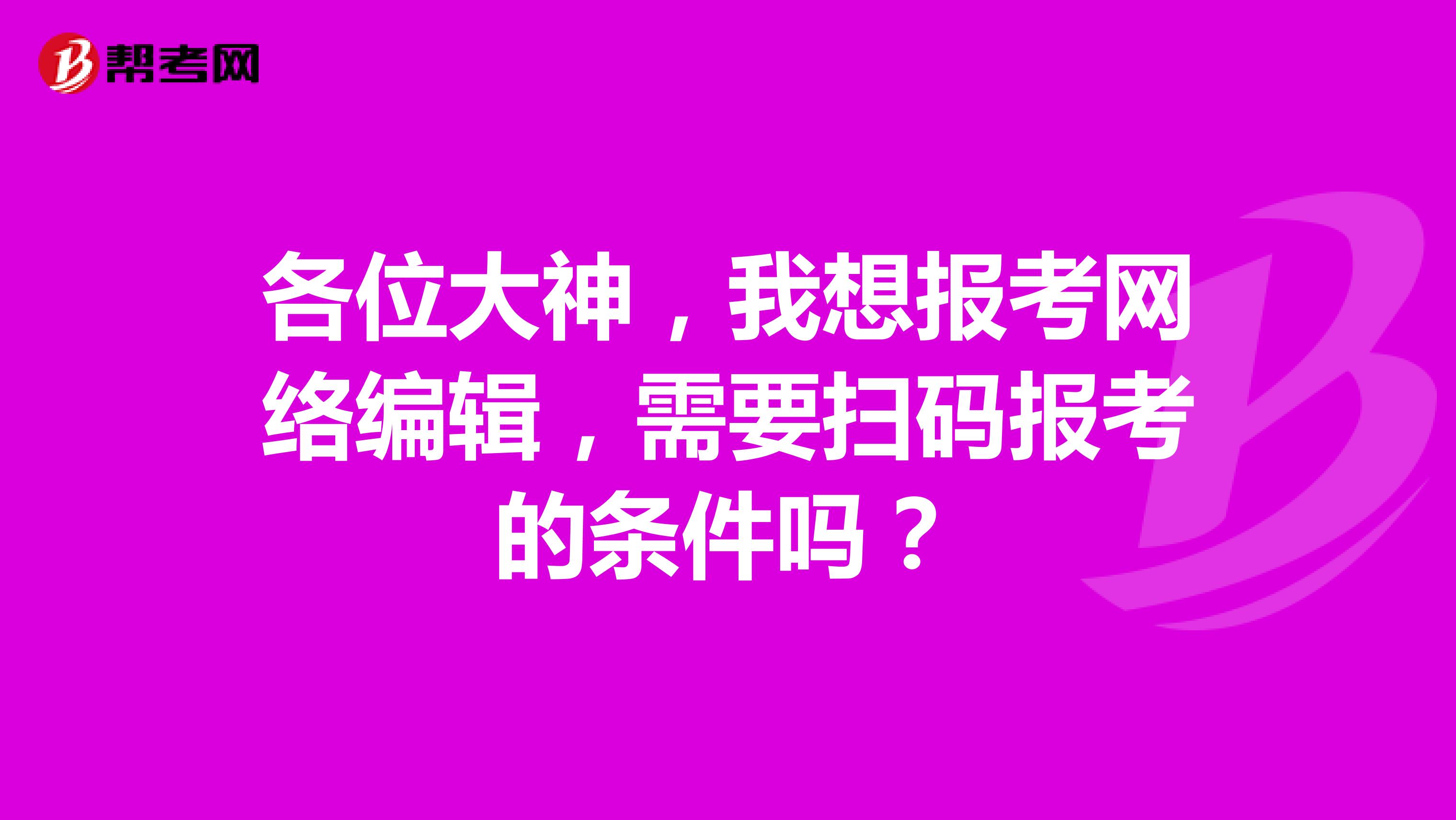 各位大神，我想报考网络编辑，需要扫码报考的条件吗？