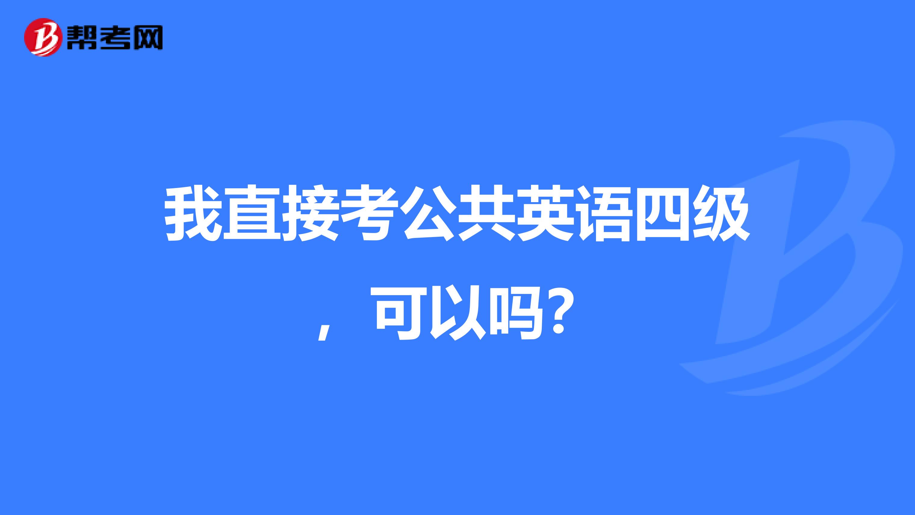我直接考公共英语四级，可以吗？