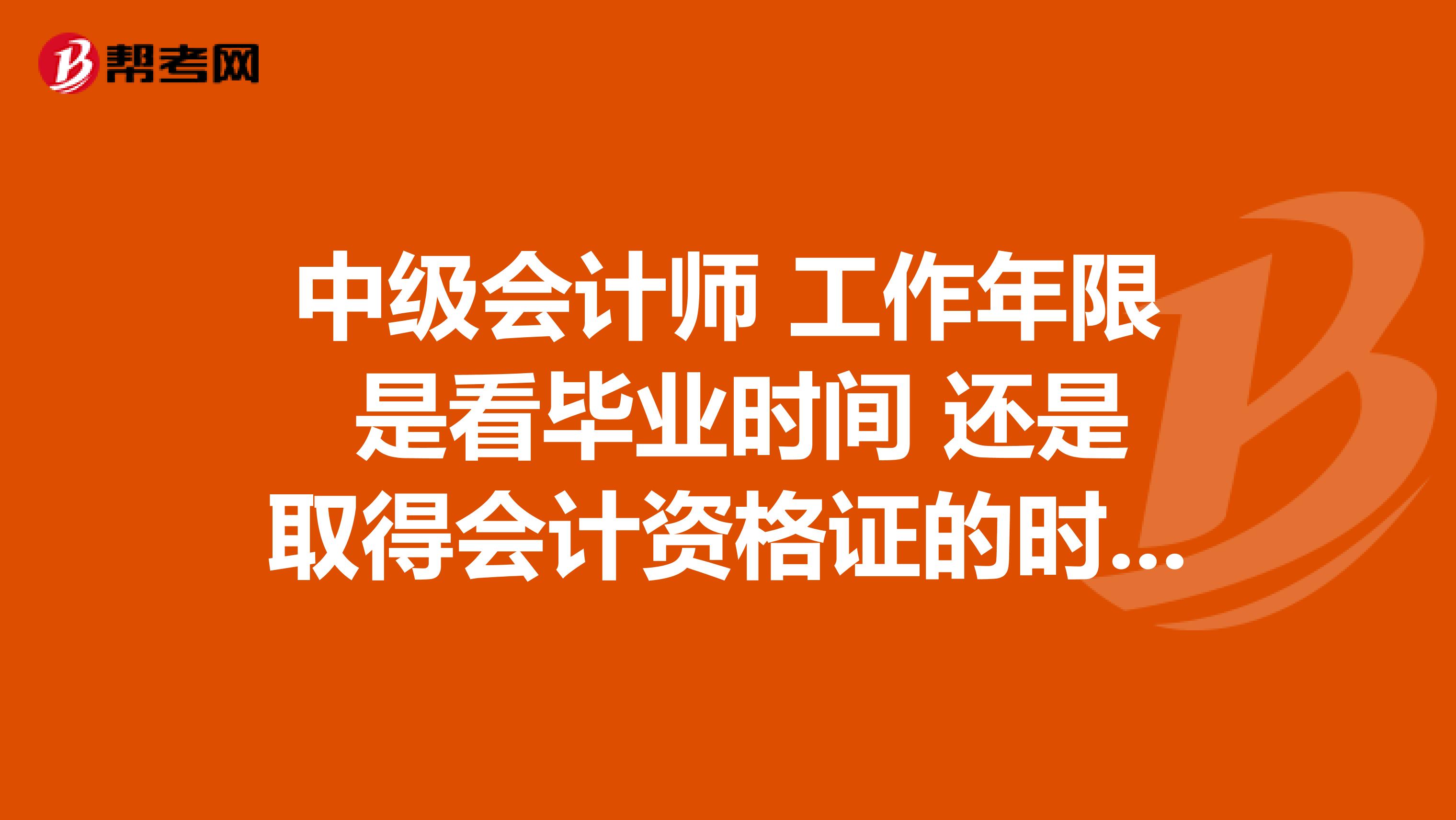 中级会计师 工作年限 是看毕业时间 还是取得会计资格证的时间?
