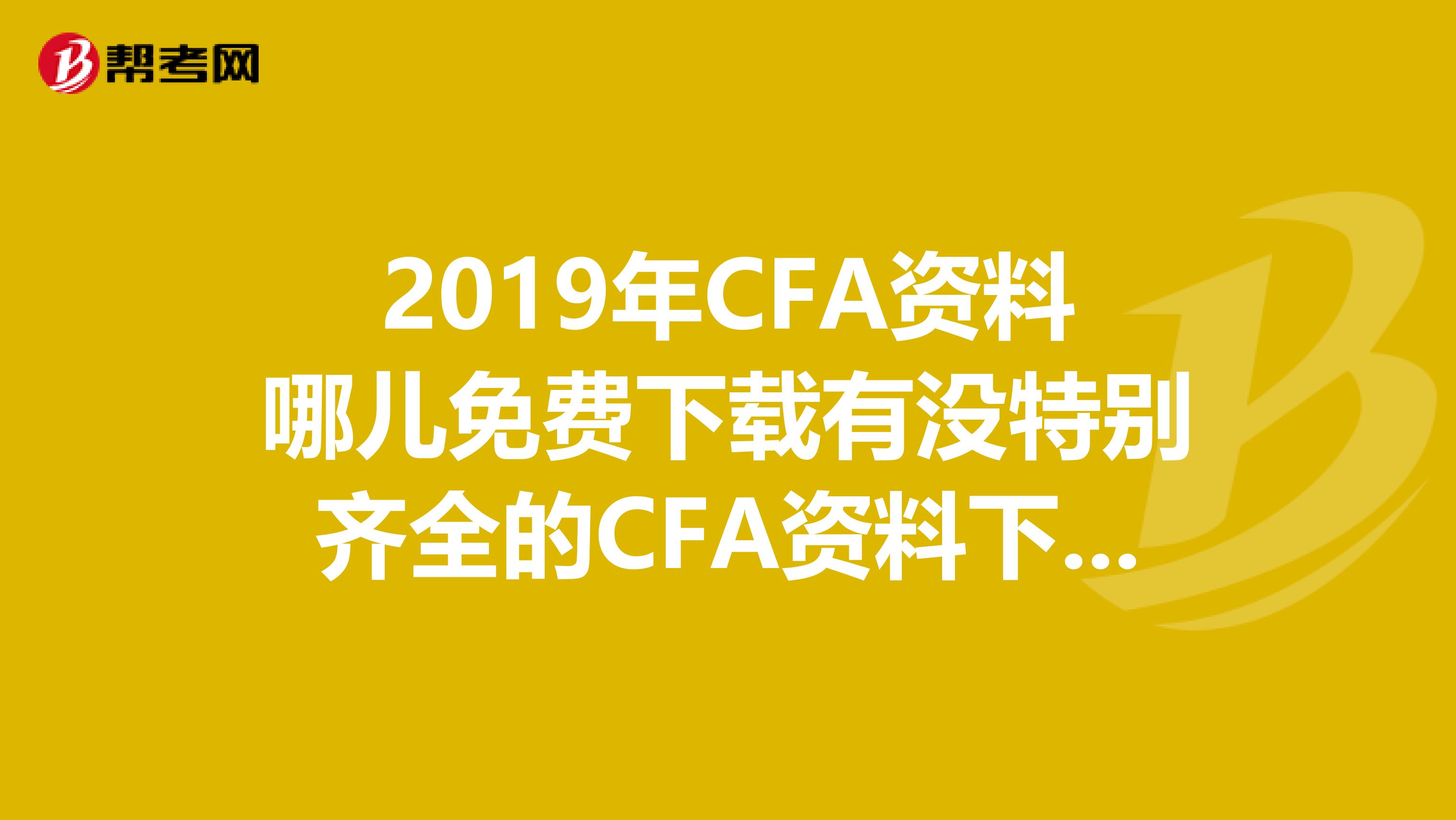 2019年CFA資料哪兒免費(fèi)下載有沒特別齊全的CFA資料下載地方