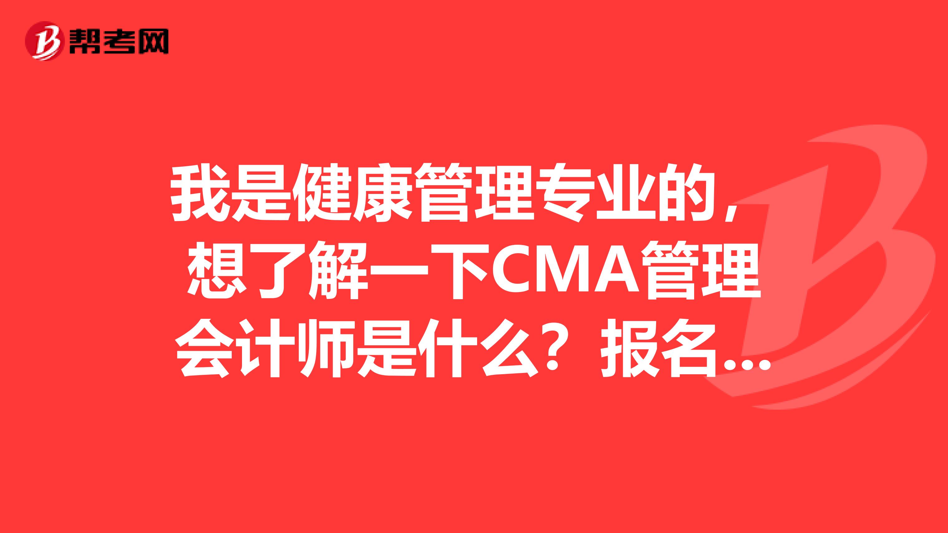 我是健康管理专业的,想了解一下CMA管理会计师是什么?报名有什么要求没有
