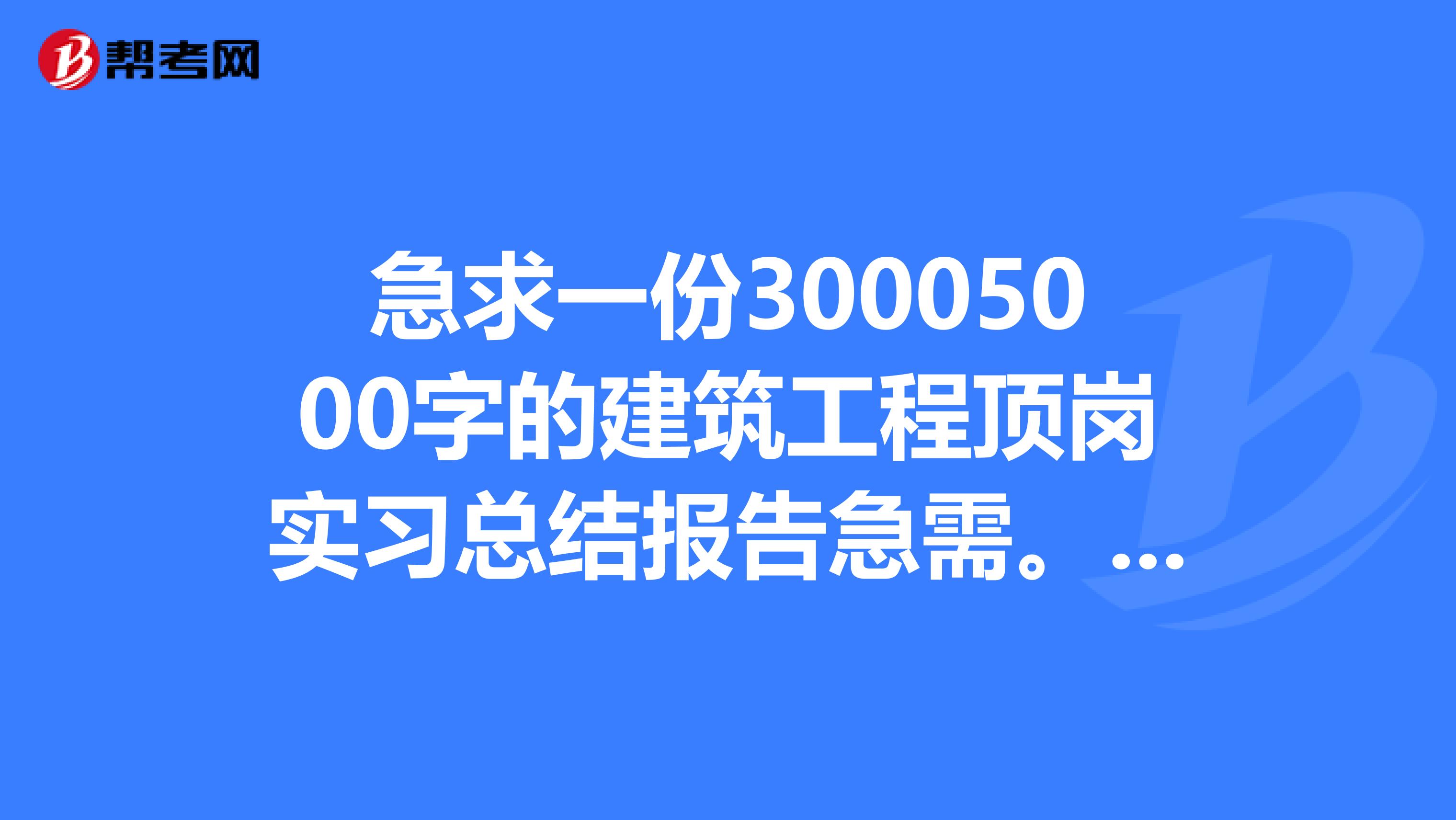 急求一份30005000字的建筑工程顶岗实习总结报告急需。谢谢。