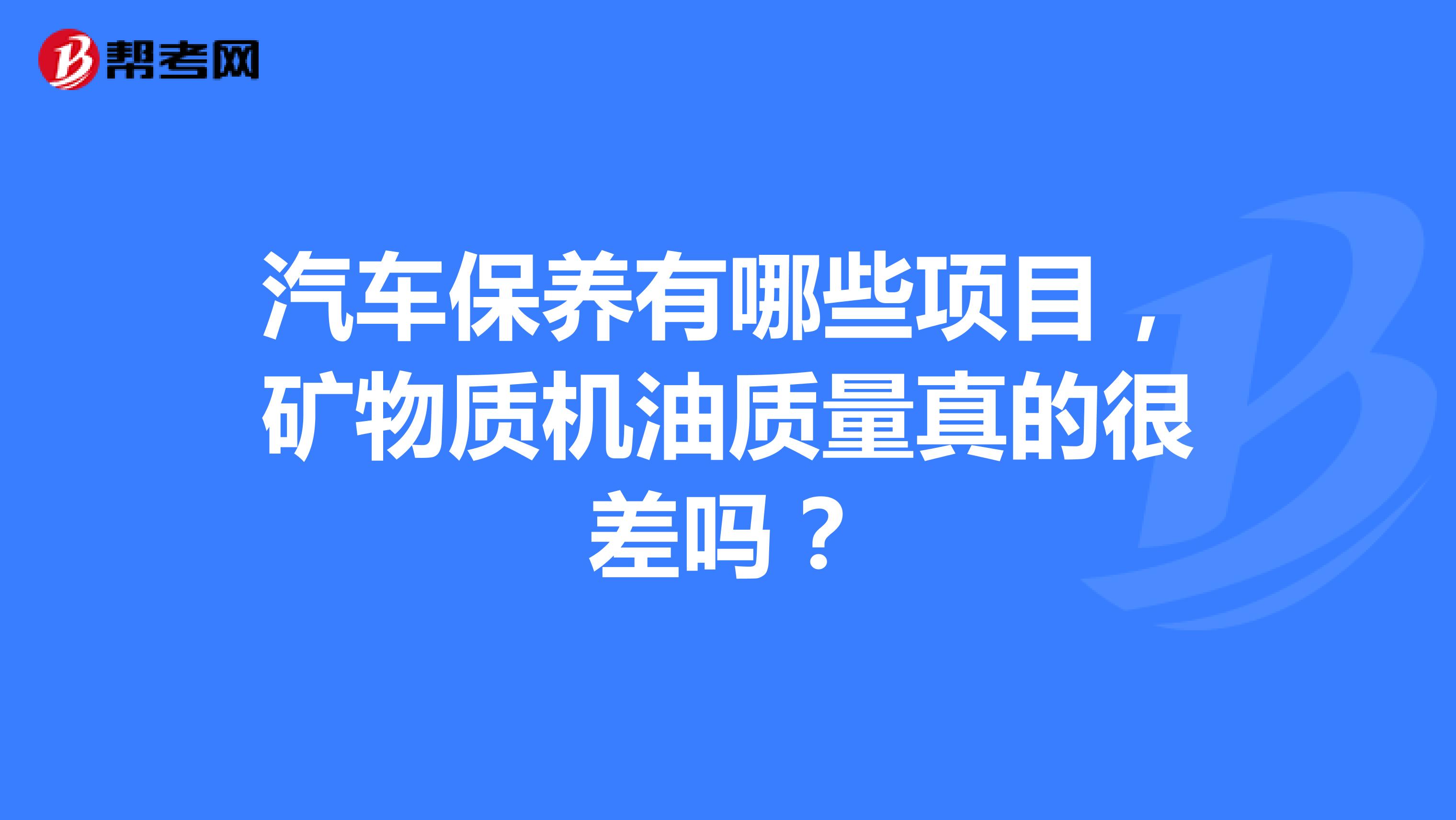 汽车保养有哪些项目，矿物质机油质量真的很差吗？