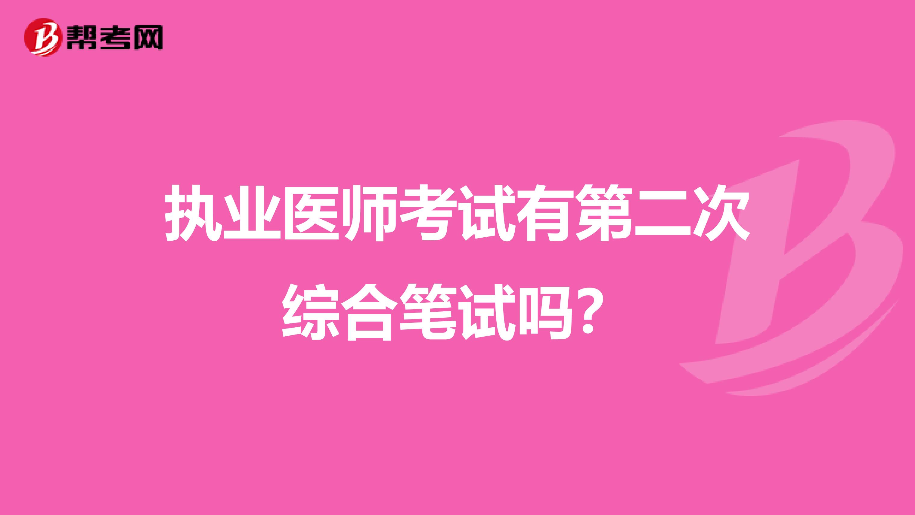 執(zhí)業(yè)醫(yī)師考試有第二次綜合筆試嗎？