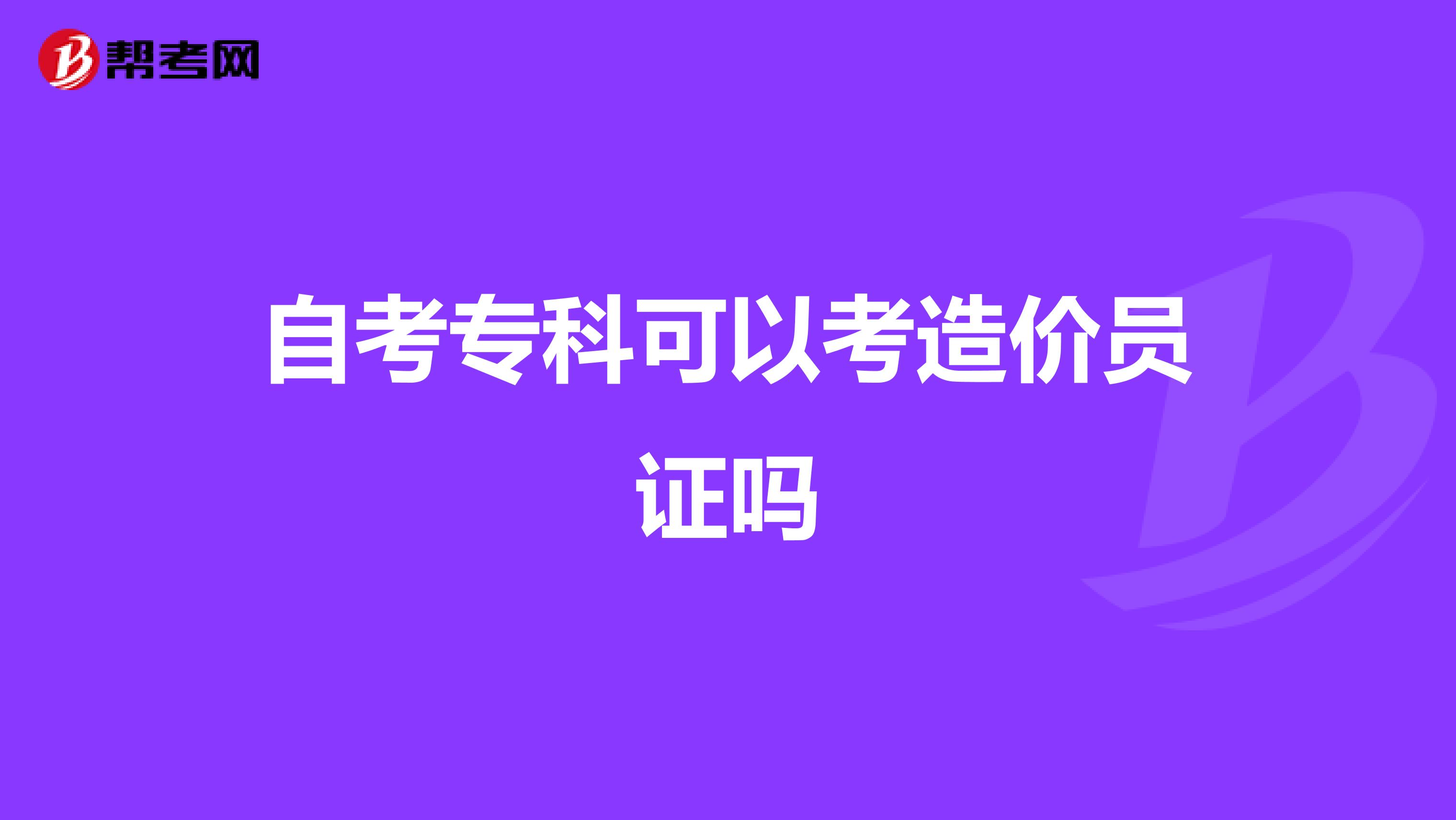 自考专科可以考造价员证吗