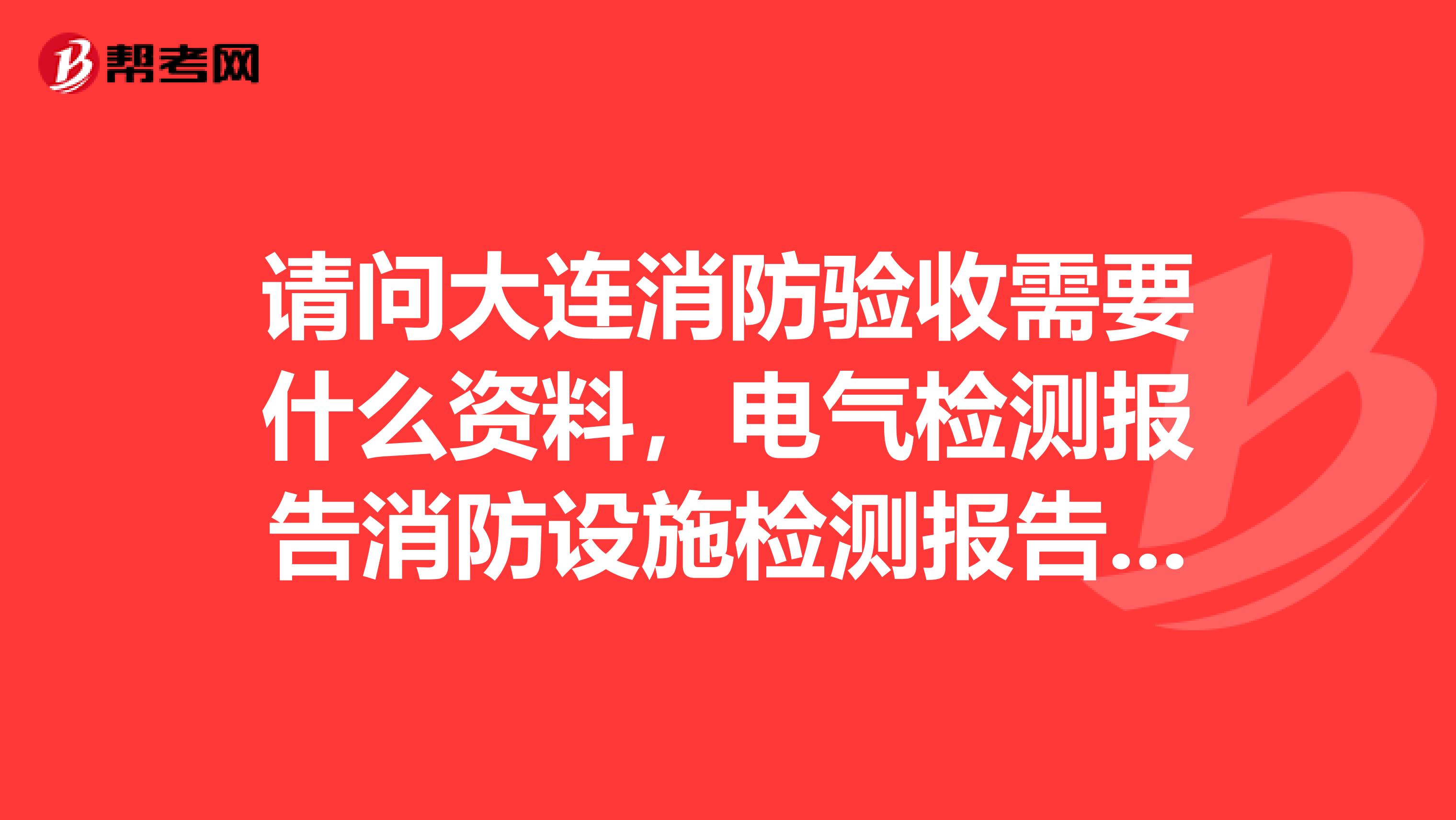 请问大连消防验收需要什么资料,电气检测报告消防设施检测报告均需要吗?