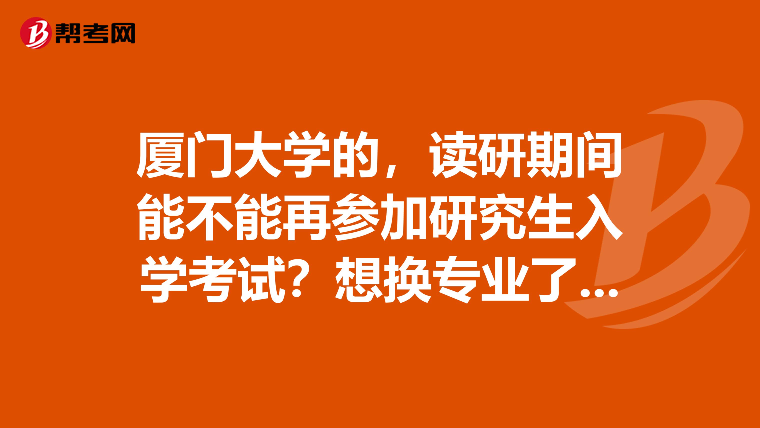 厦门大学的,读研期间能不能再参加研究生入学考试?想换专业了,太累了