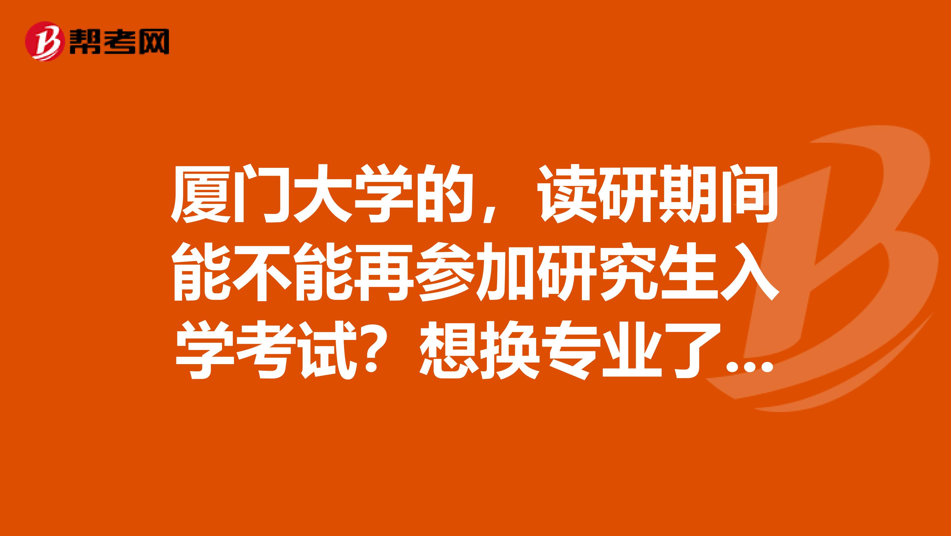 厦门大学的，读研期间能不能再参加研究生入学考试？想换专业了，太累了