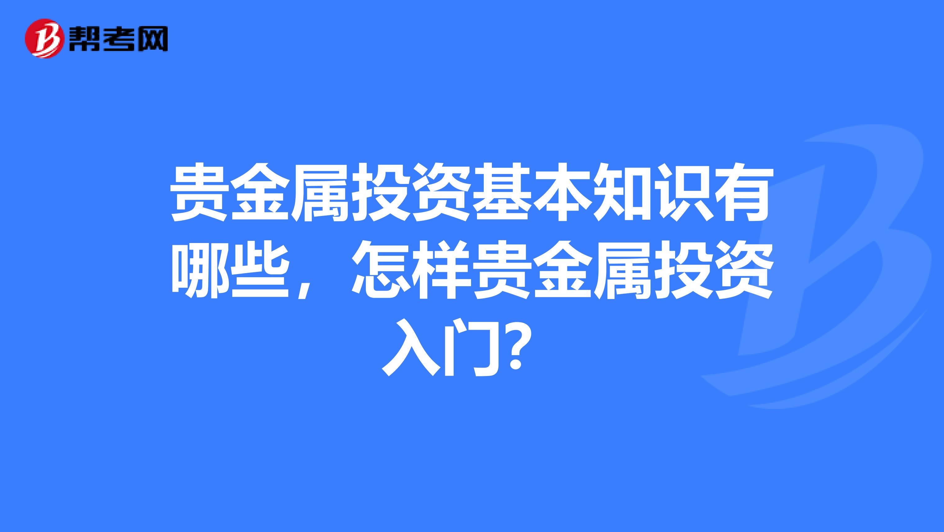 贵金属投资基本知识有哪些，怎样贵金属投资入门？
