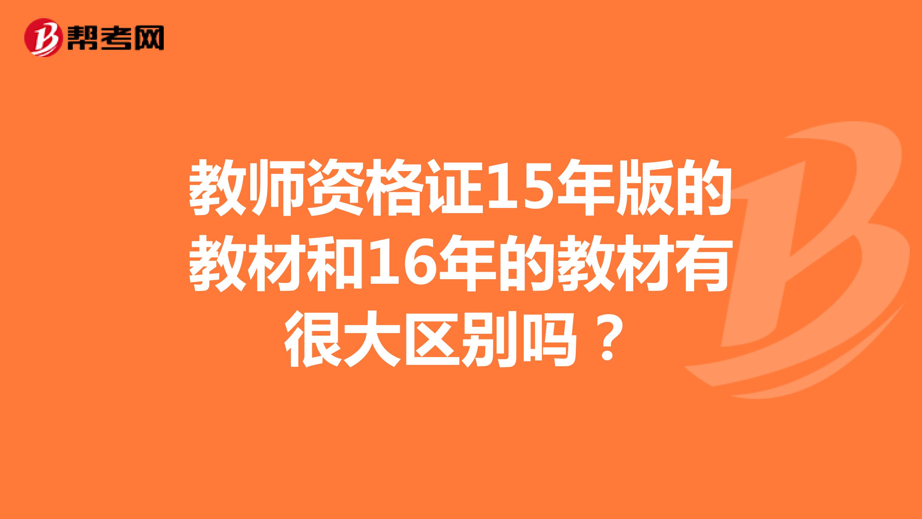 教師資格證15年版的教材和16年的教材有很大區(qū)別嗎？