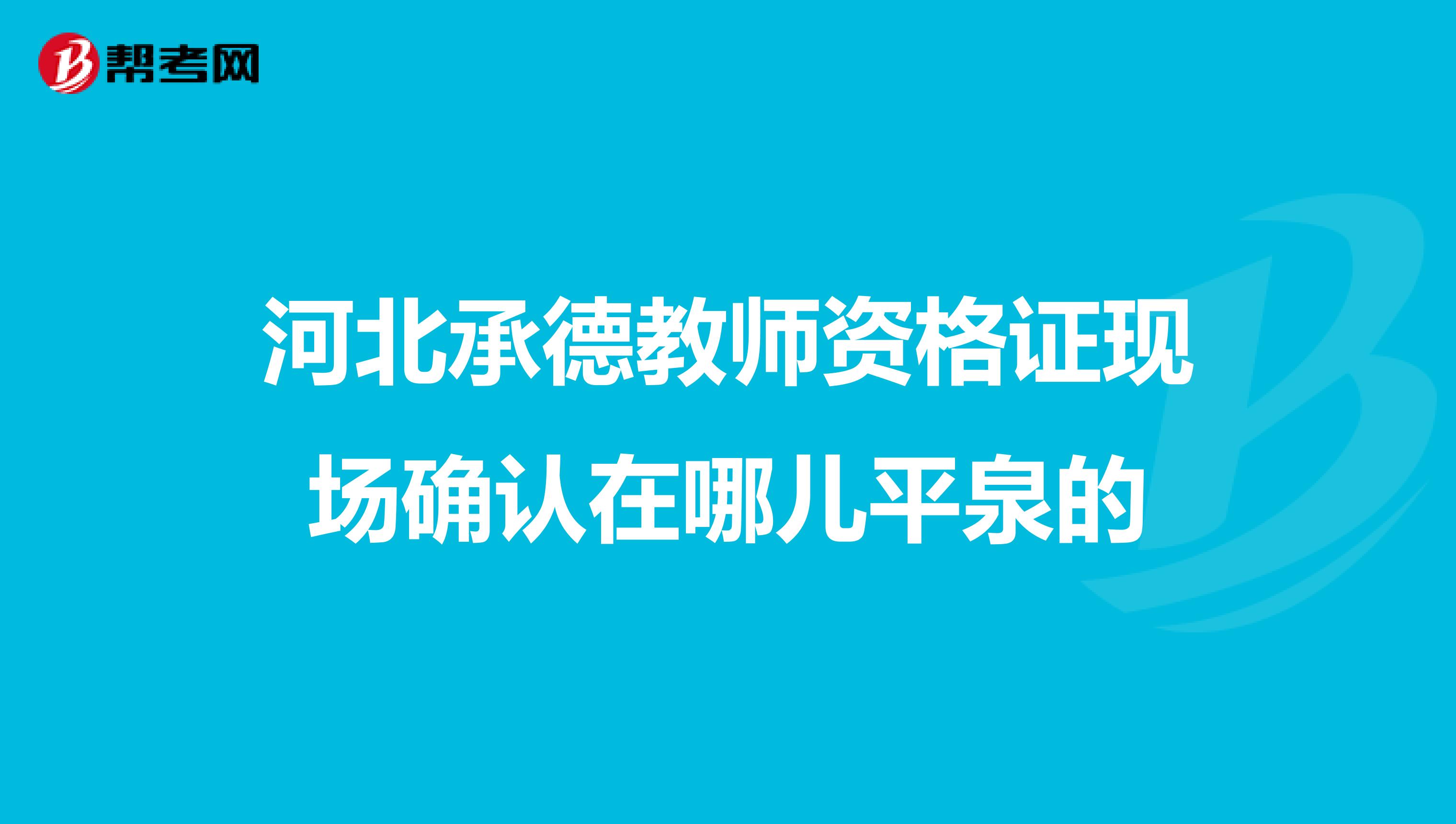 河北承德教师资格证现场确认在哪儿平泉的