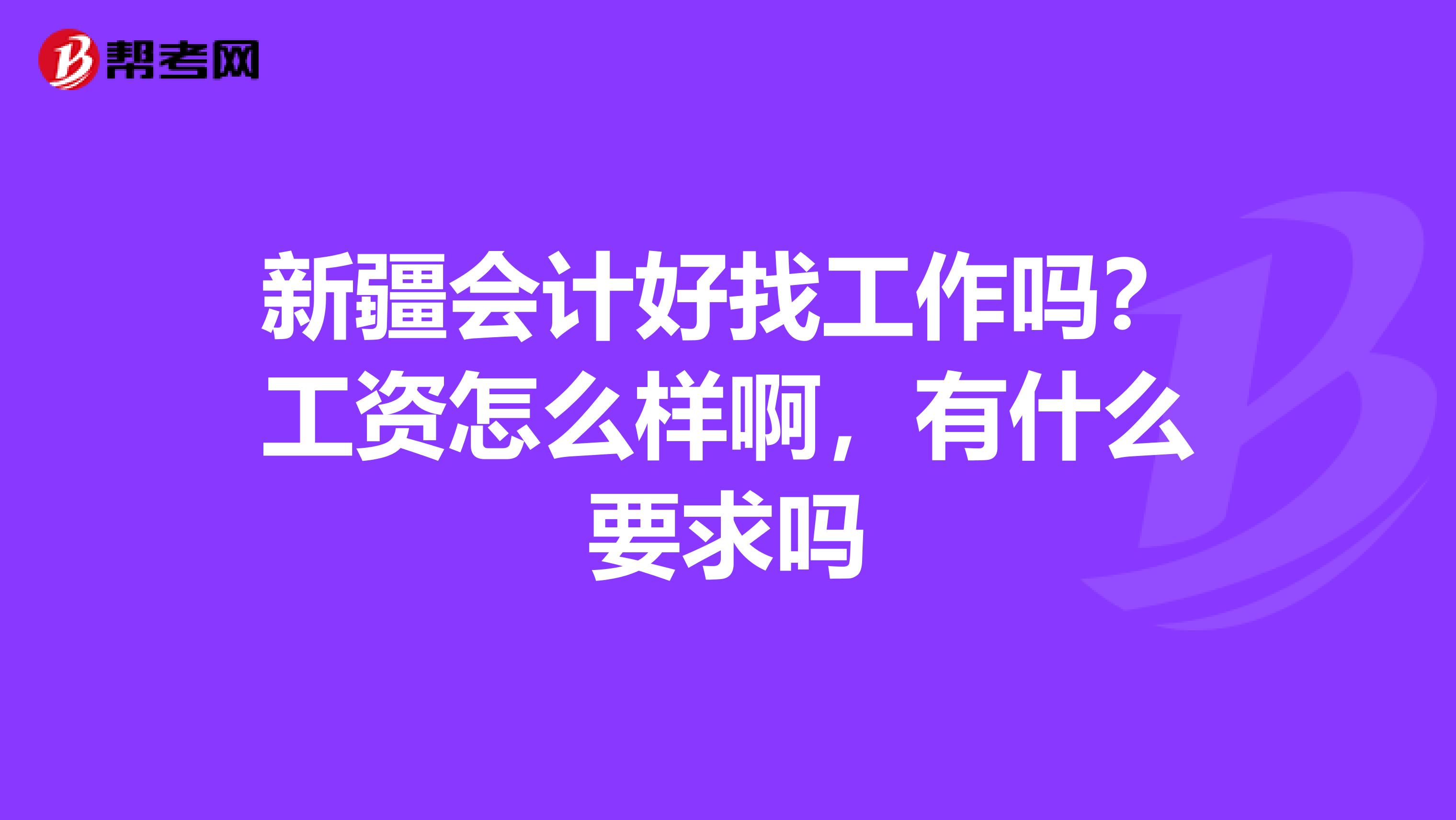 新疆会计好找工作吗?工资怎么样啊,有什么要求吗