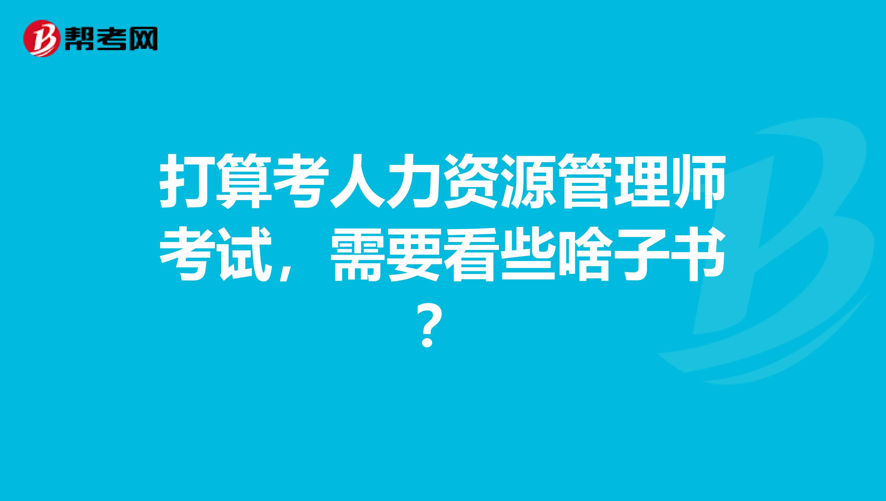 打算考人力资源管理师考试，需要看些啥子书？