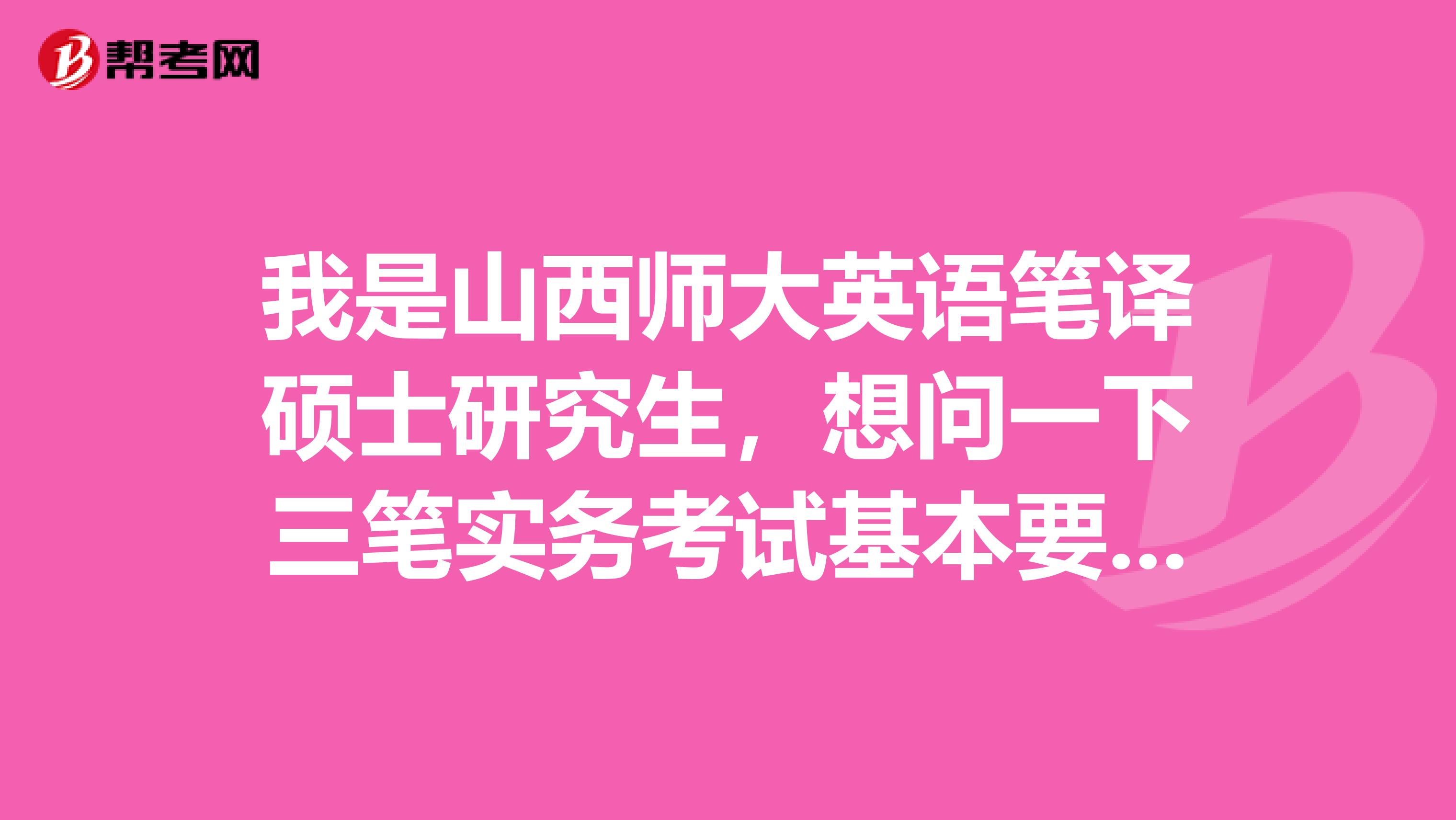 我是山西師大英語(yǔ)筆譯碩士研究生，想問一下三筆實(shí)務(wù)考試基本要求是哪些？