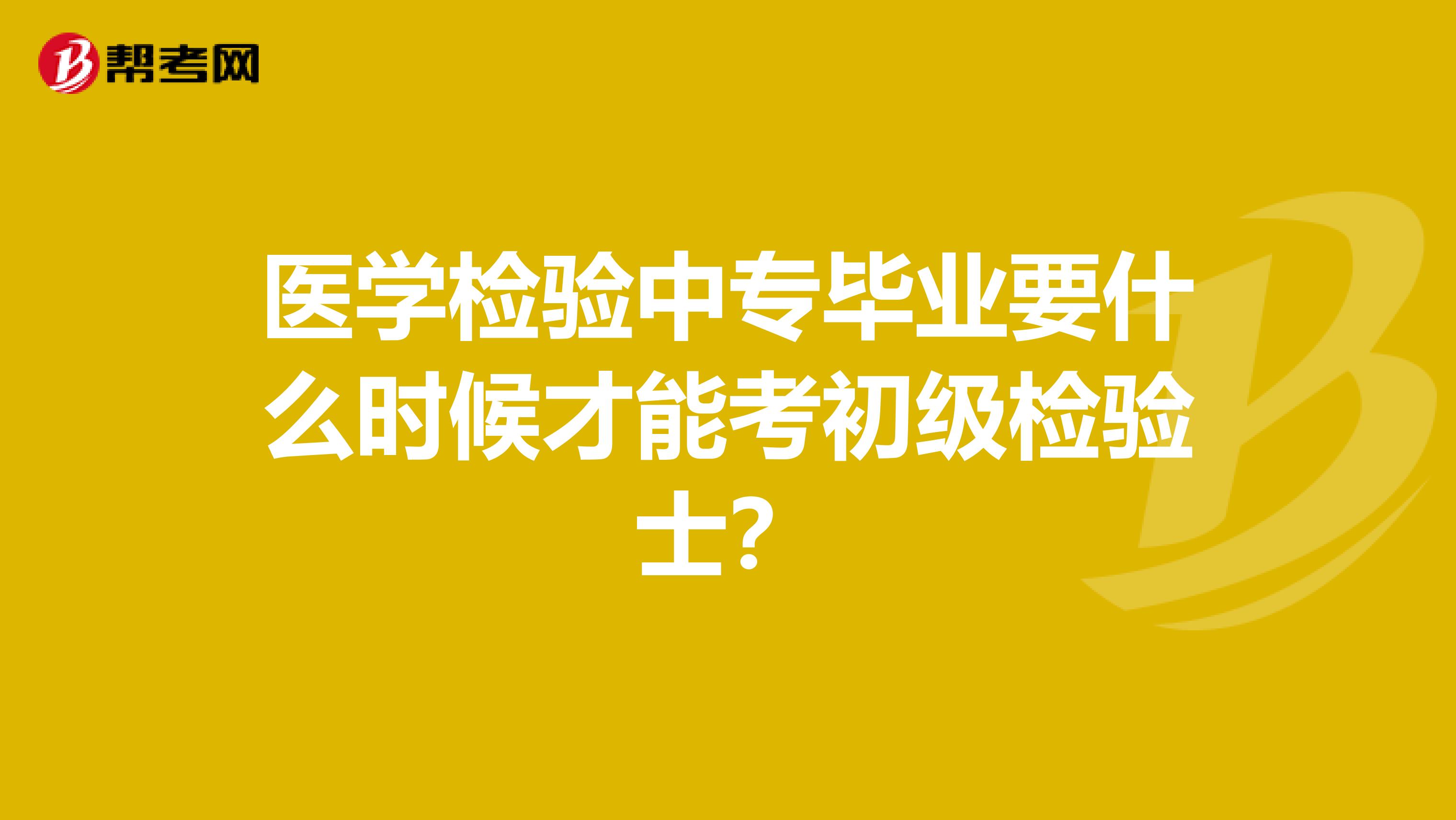 医学检验中专毕业要什么时候才能考初级检验士?