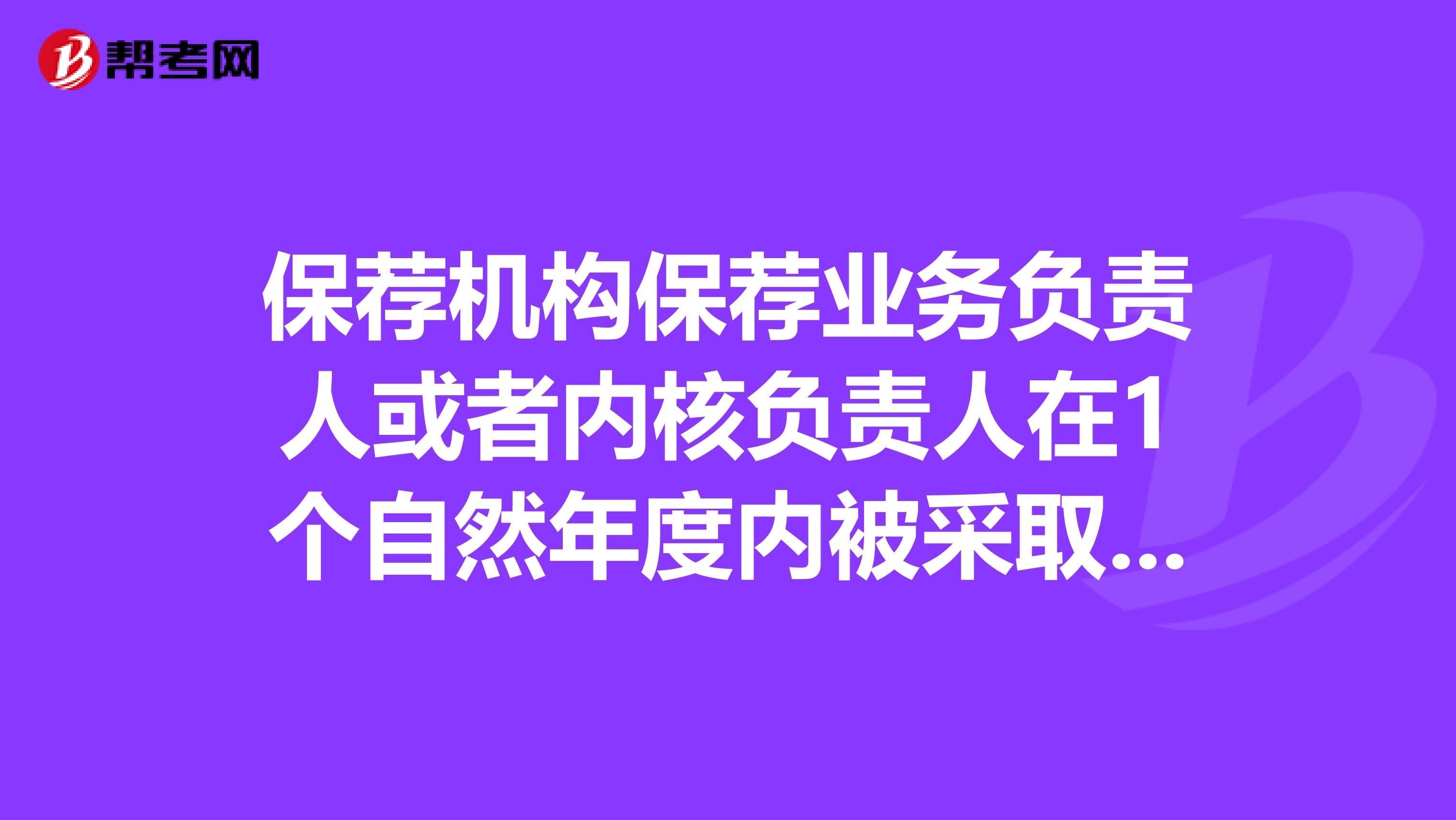 保荐机构保荐业务负责人或者内核负责人在1个自然年度内被采取监管措施累计次以上,中国证监会可暂