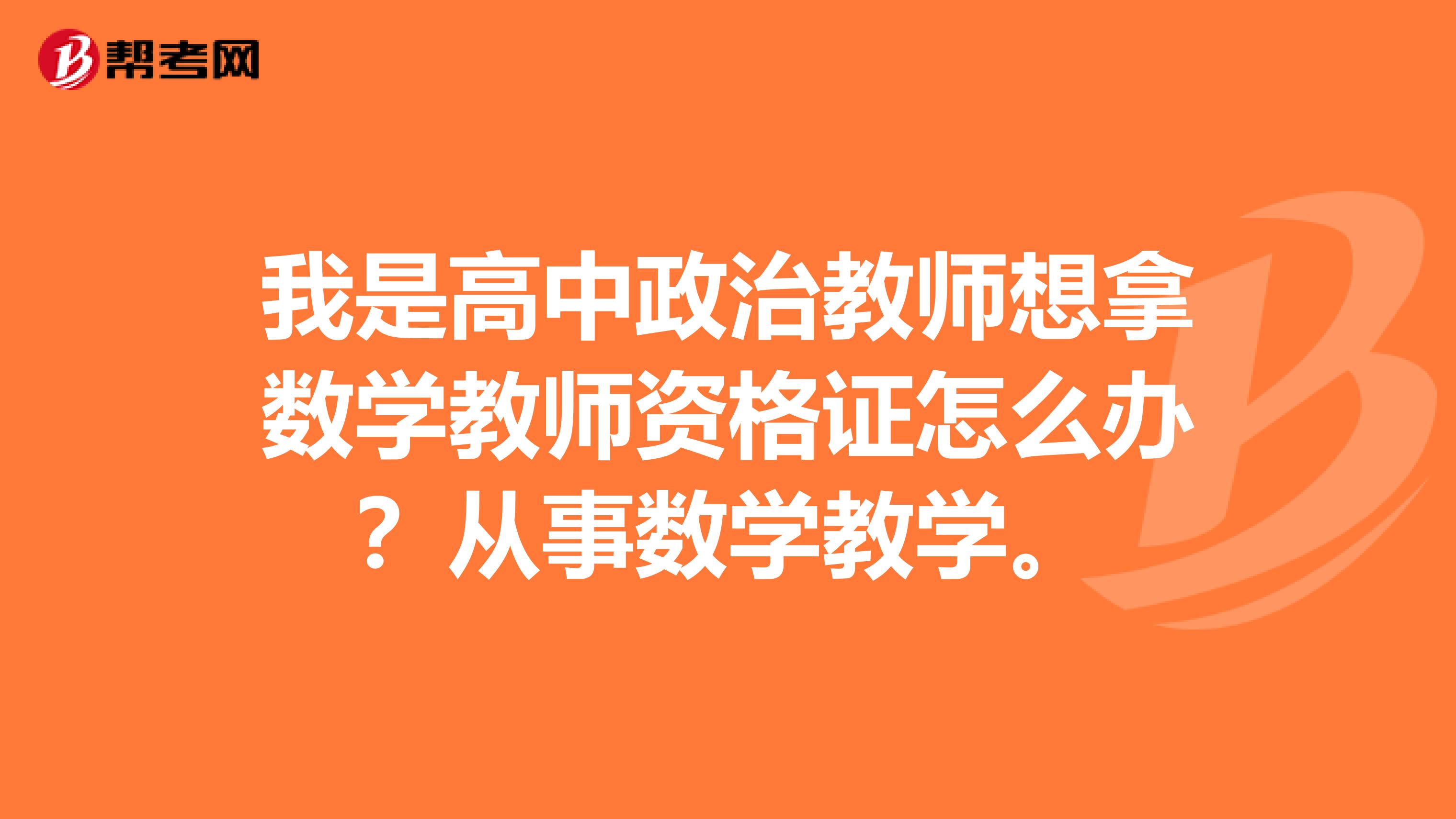 我是高中政治教师想拿数学教师资格证怎么办?从事数学教学。
