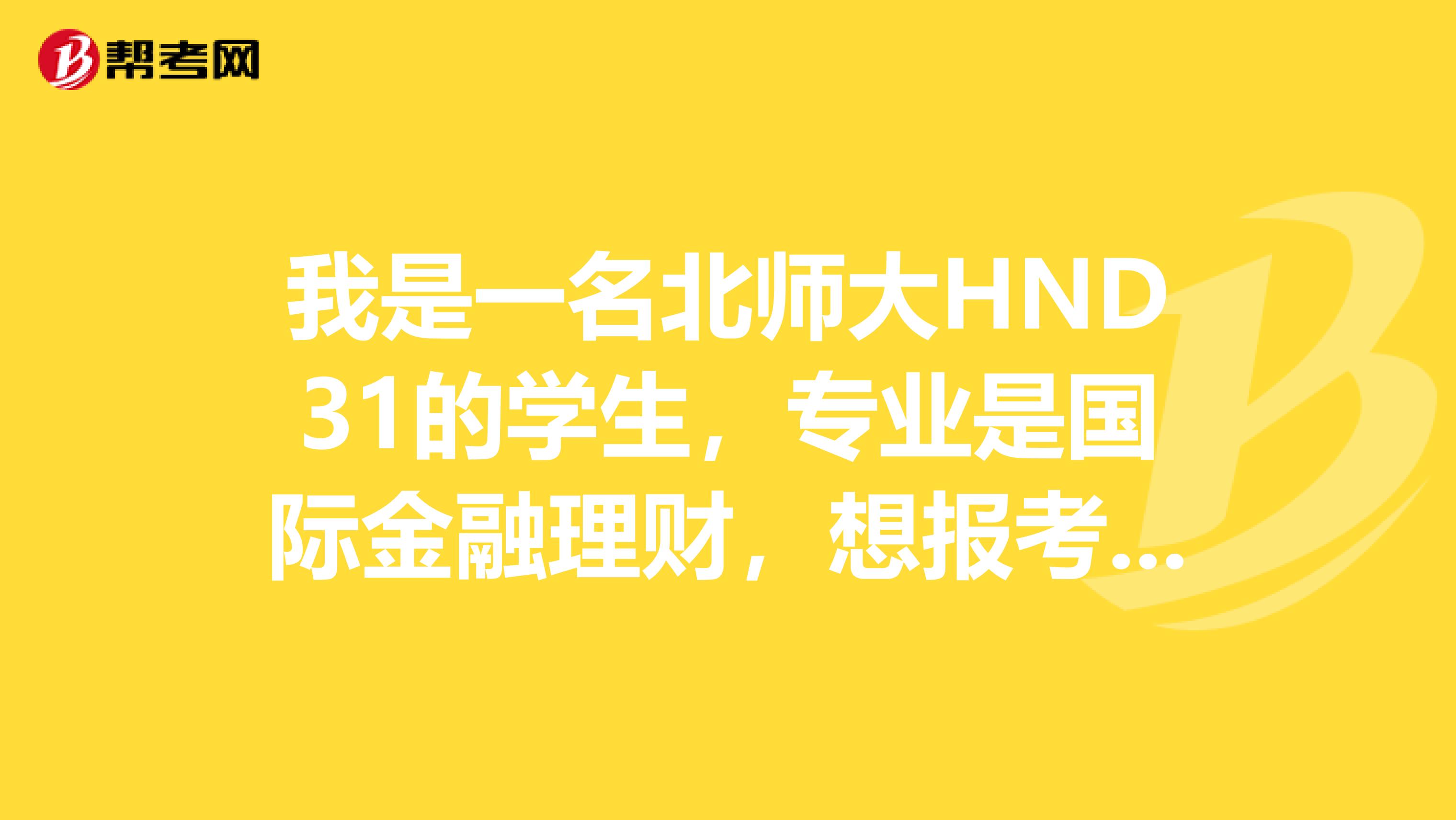 我是一名北师大HND31的学生，专业是国际金融理财，想报考CFA，恳请各位高手帮忙解答问题谢谢