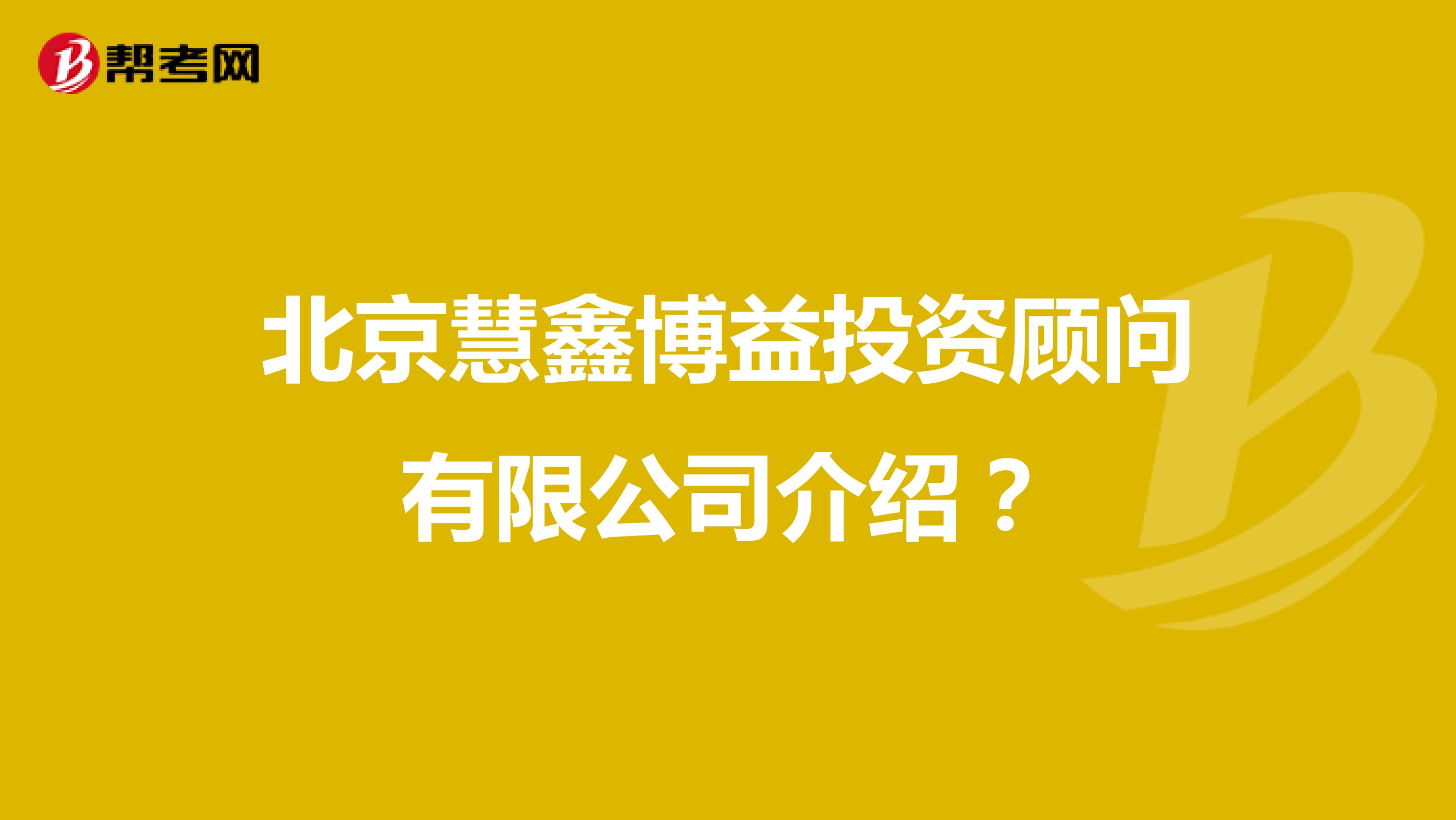 北京慧鑫博益投资顾问有限公司介绍?