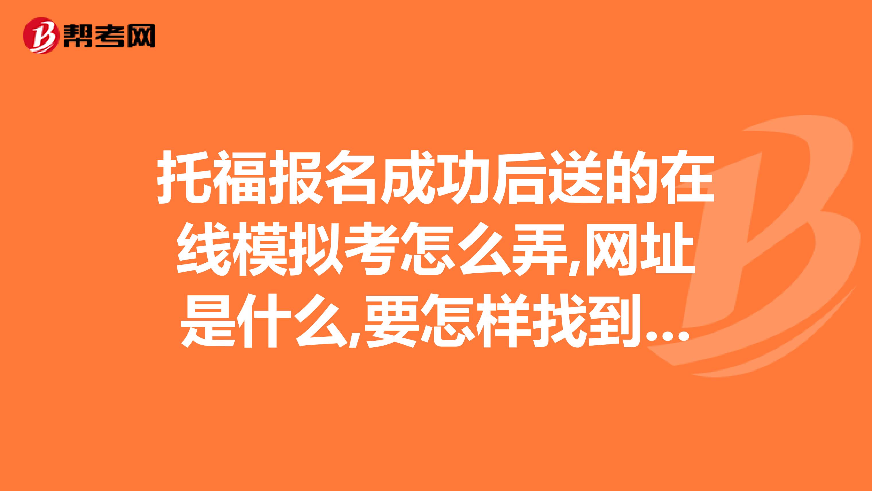 托福报名成功后送的在线模拟考怎么弄,网址是什么,要怎样找到最好是具体操作步骤谢谢