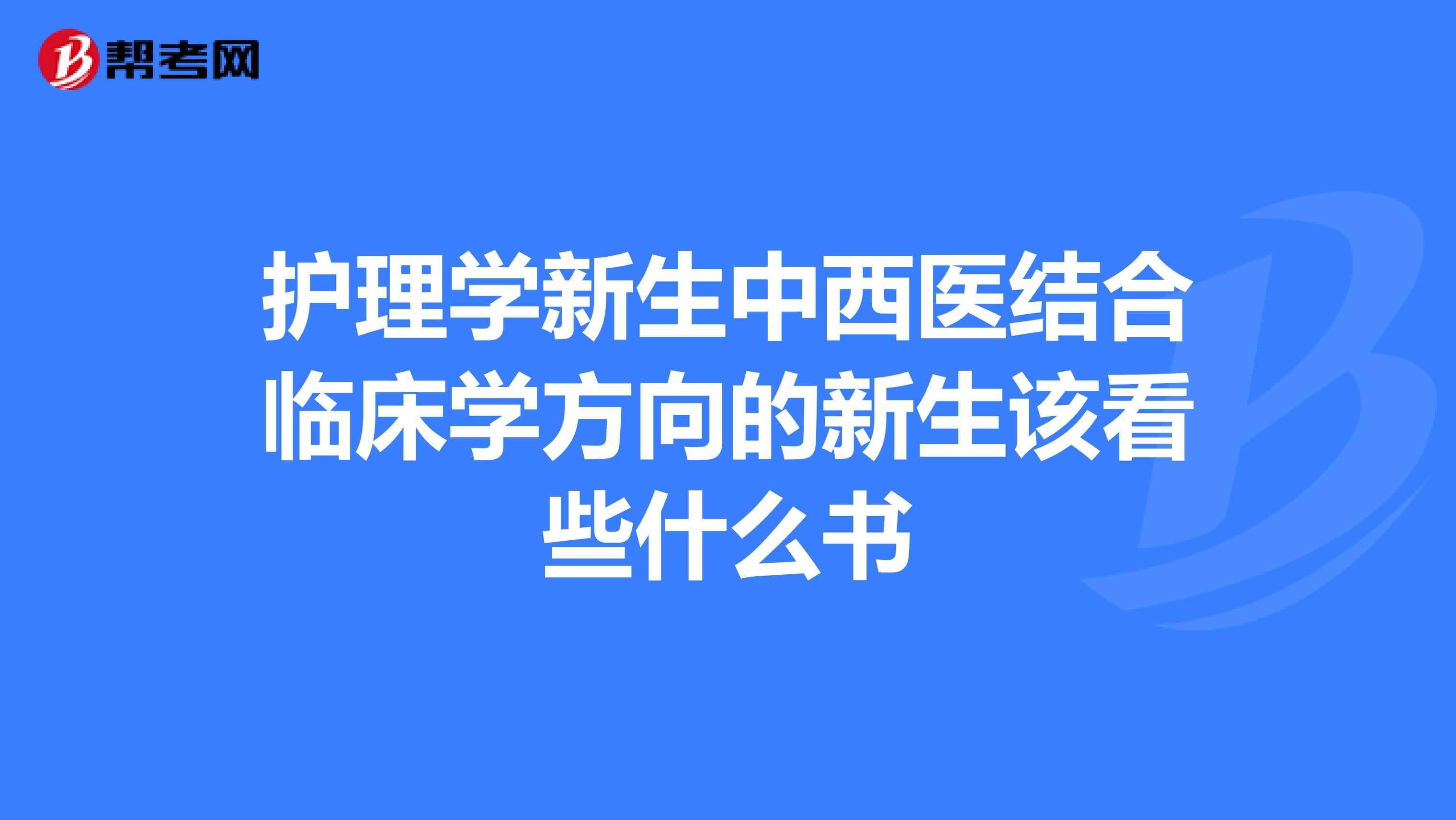 护理学新生中西医结合临床学方向的新生该看些什么书