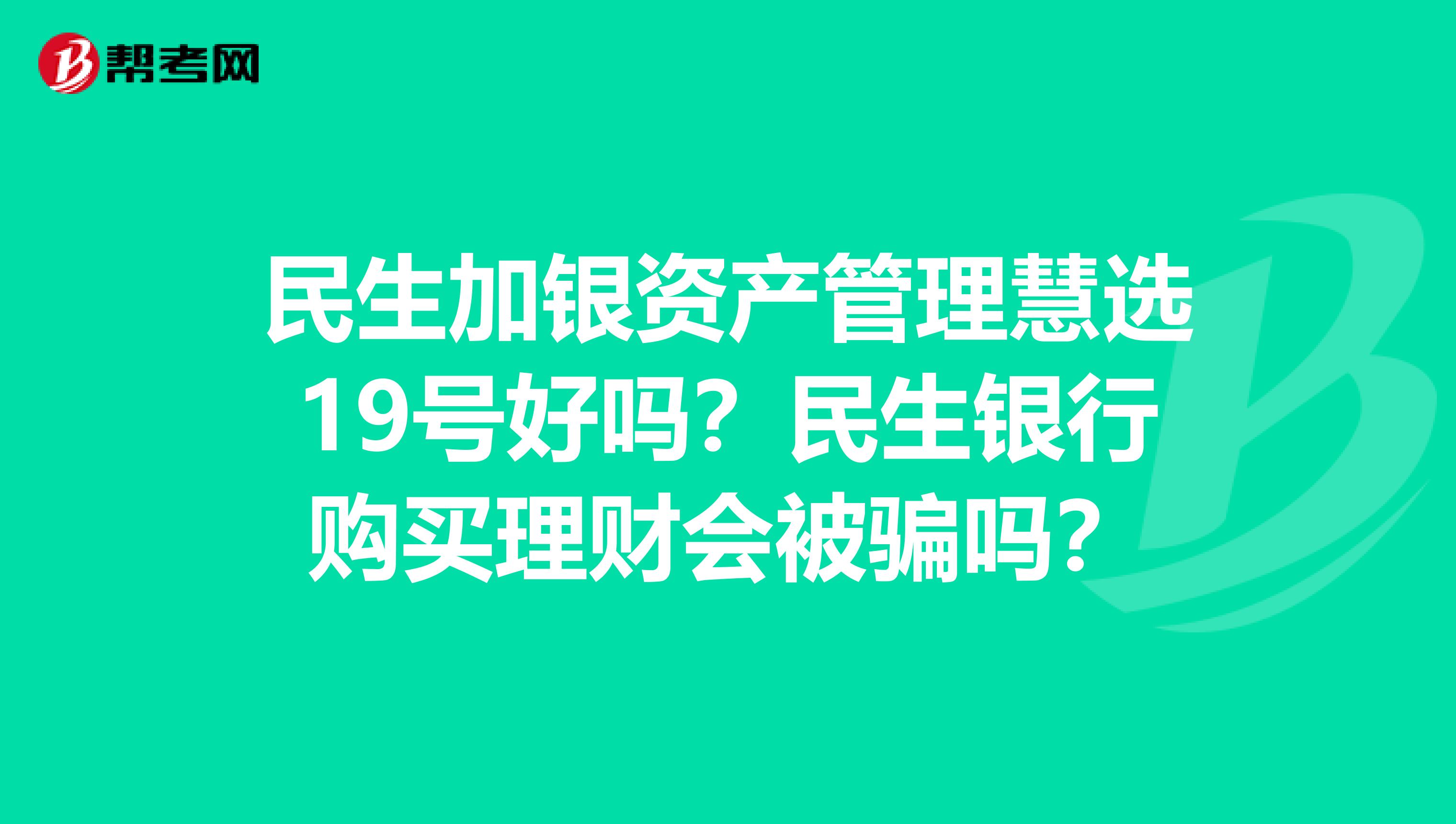 民生加银资产管理慧选19号好吗?民生银行购买理财会被骗吗?