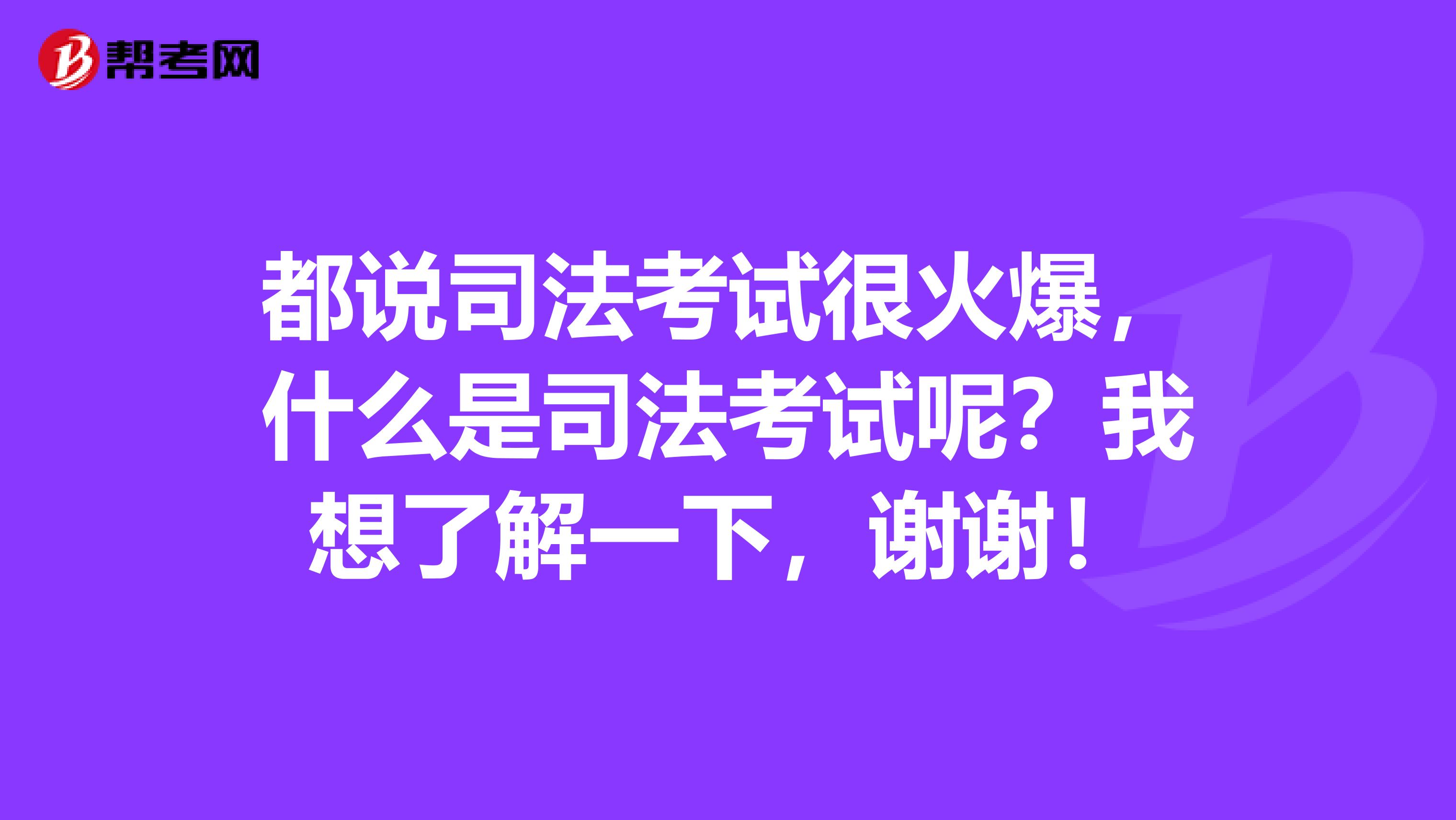 都说司法考试很火爆,什么是司法考试呢?我想了解一下,谢谢!